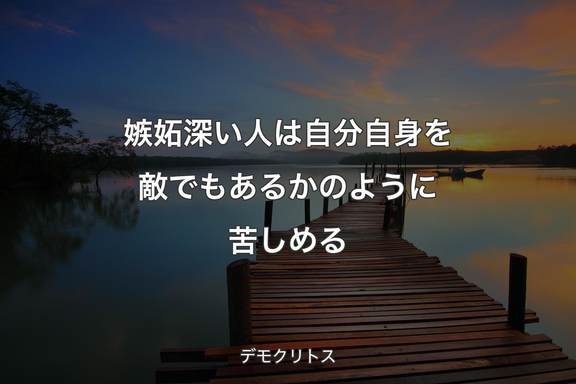 嫉妬深い人は自分自身を敵でもあるかのように苦しめる - デモクリトス