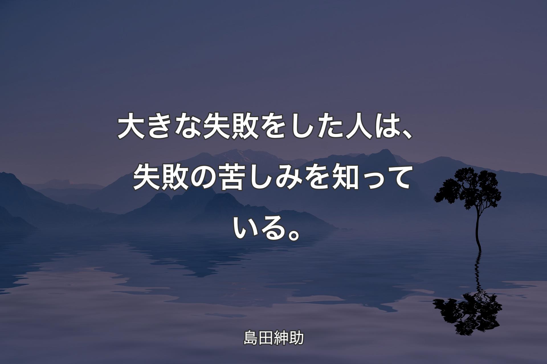 【背景4】大きな失敗をした人は、失敗の苦しみを知っている。 - 島田紳助