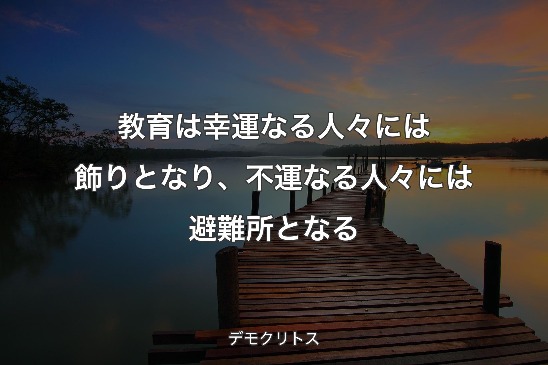 【背景3】教育は幸運なる人々には飾りとなり、不運なる人々には避難所となる - デモクリトス