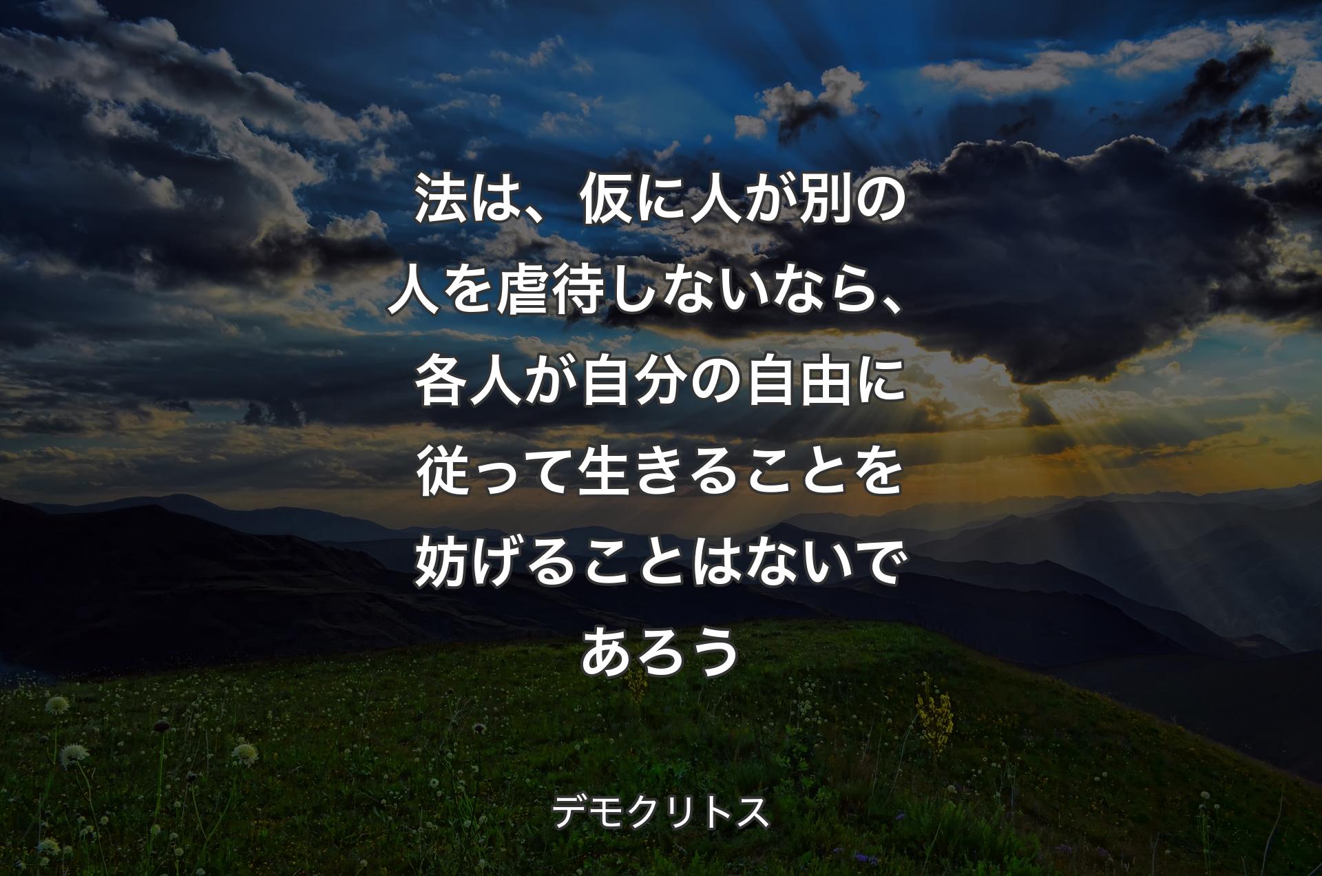 法は、仮に人が別の人を虐待しないなら、各人が自分の自由に従って生きることを妨げることはないであろう - デモクリトス