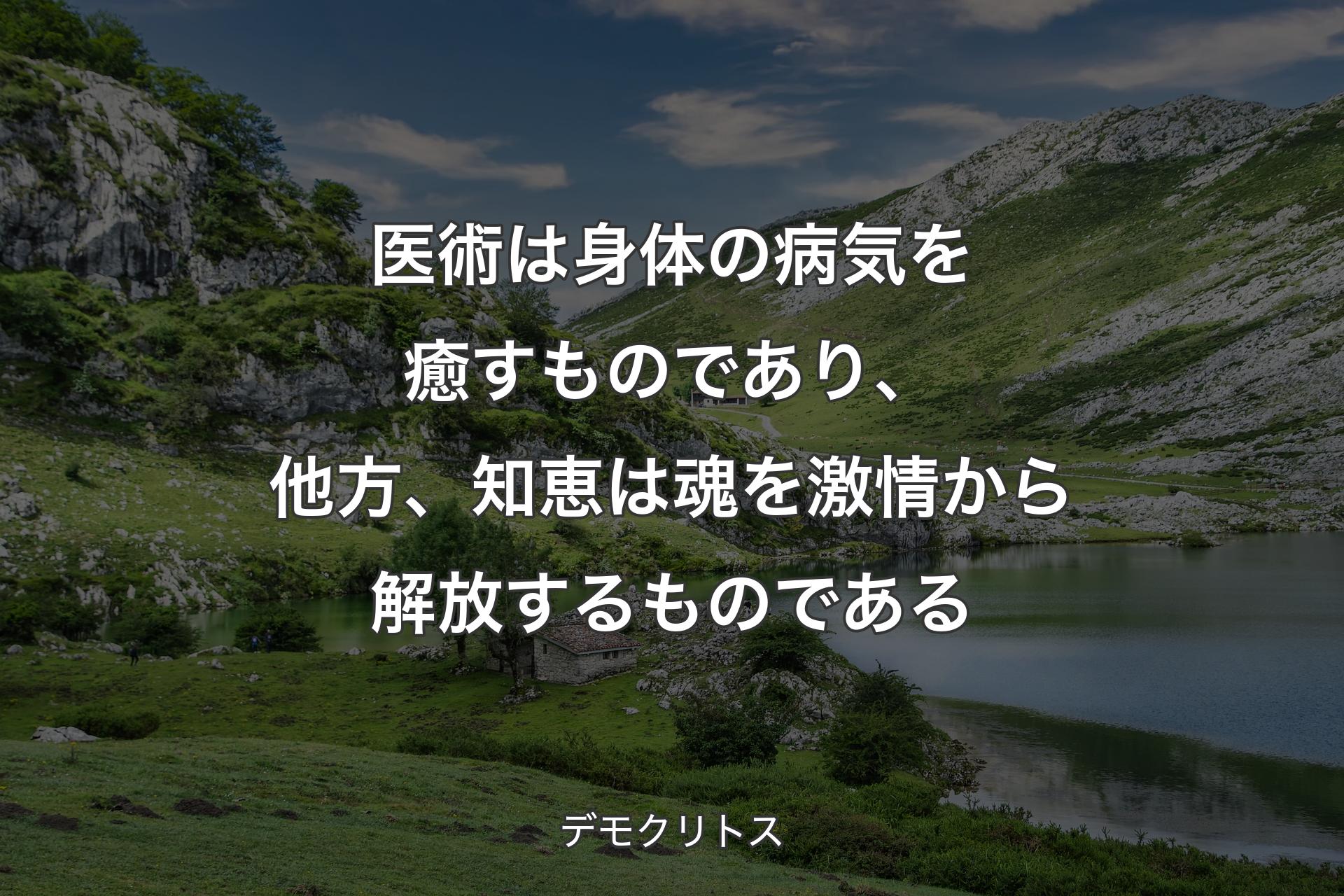 医術は身体の病気を癒すものであり、他方、知恵は魂を激情から解放するものである - デモクリトス