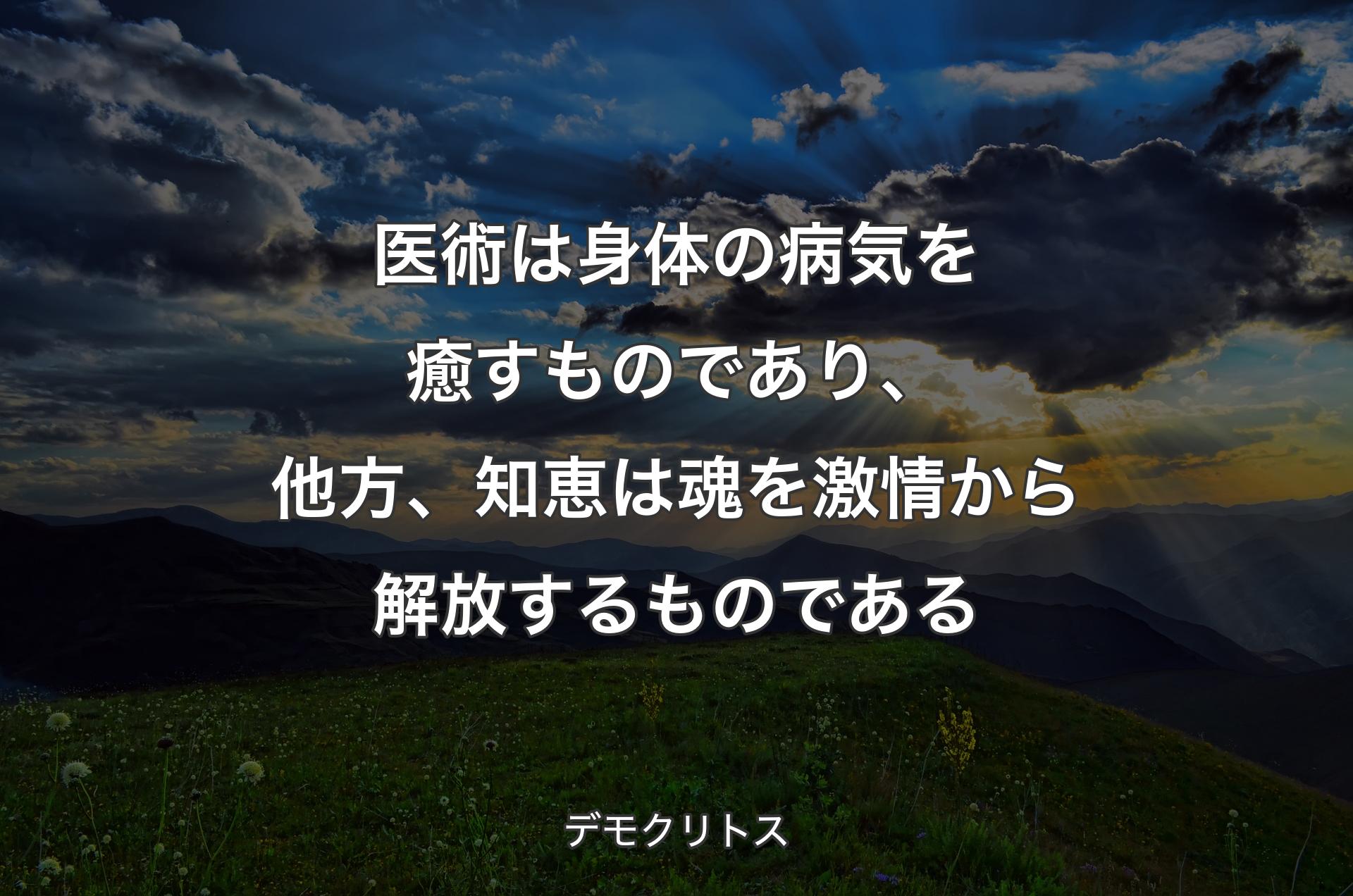 医術は身体の病気を癒すものであり、他方、知恵は魂を激情から解放するものである - デモクリトス