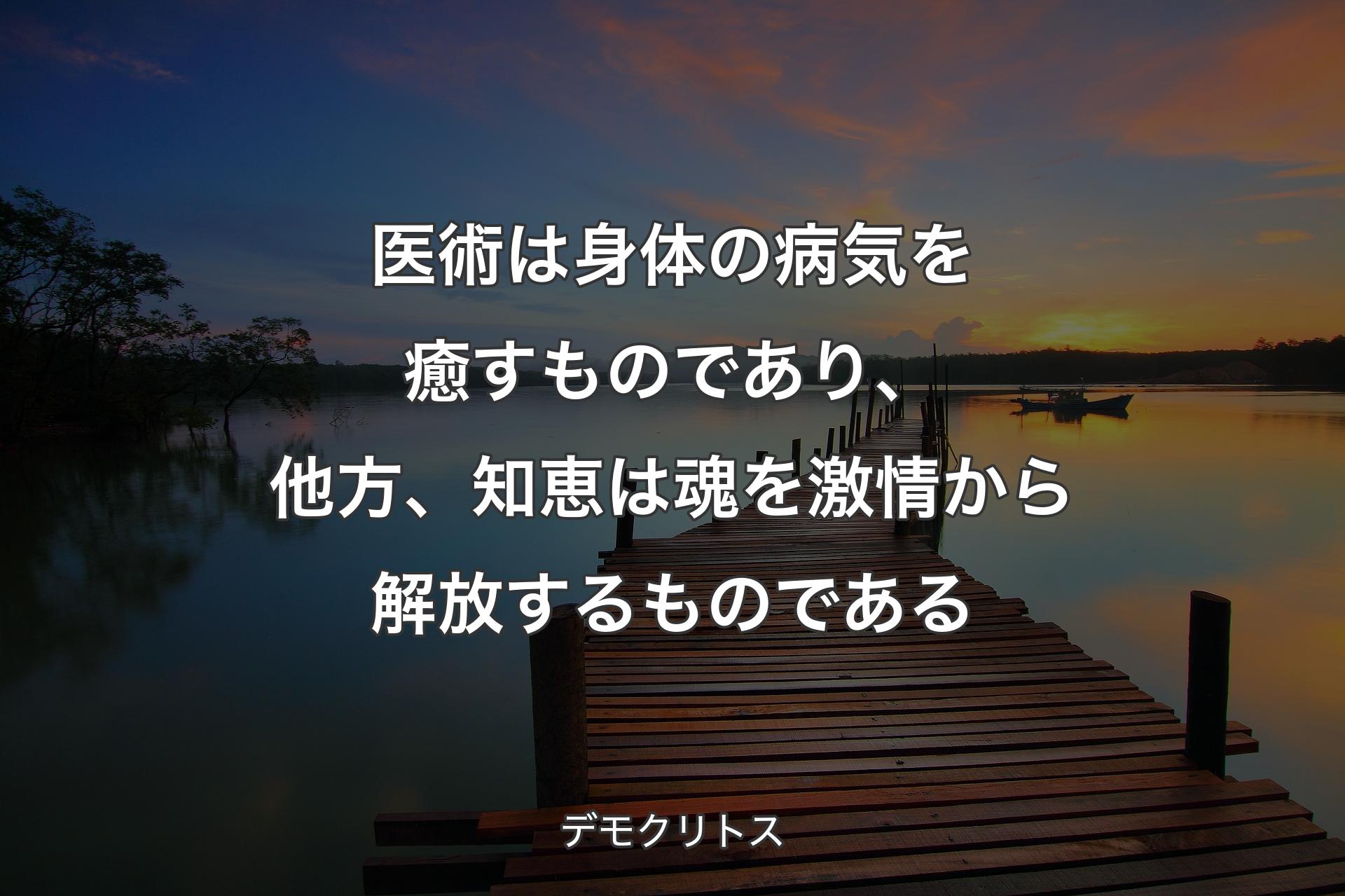 医術は身体の病気を癒すものであり、他方、知恵は魂を激情から解放するものである - デモクリトス