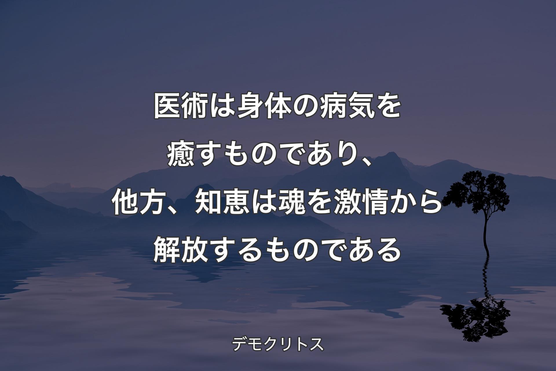 【背景4】医術は身体の病気を癒すものであり、他方、知恵は魂を激情から解放するものである - デモクリトス