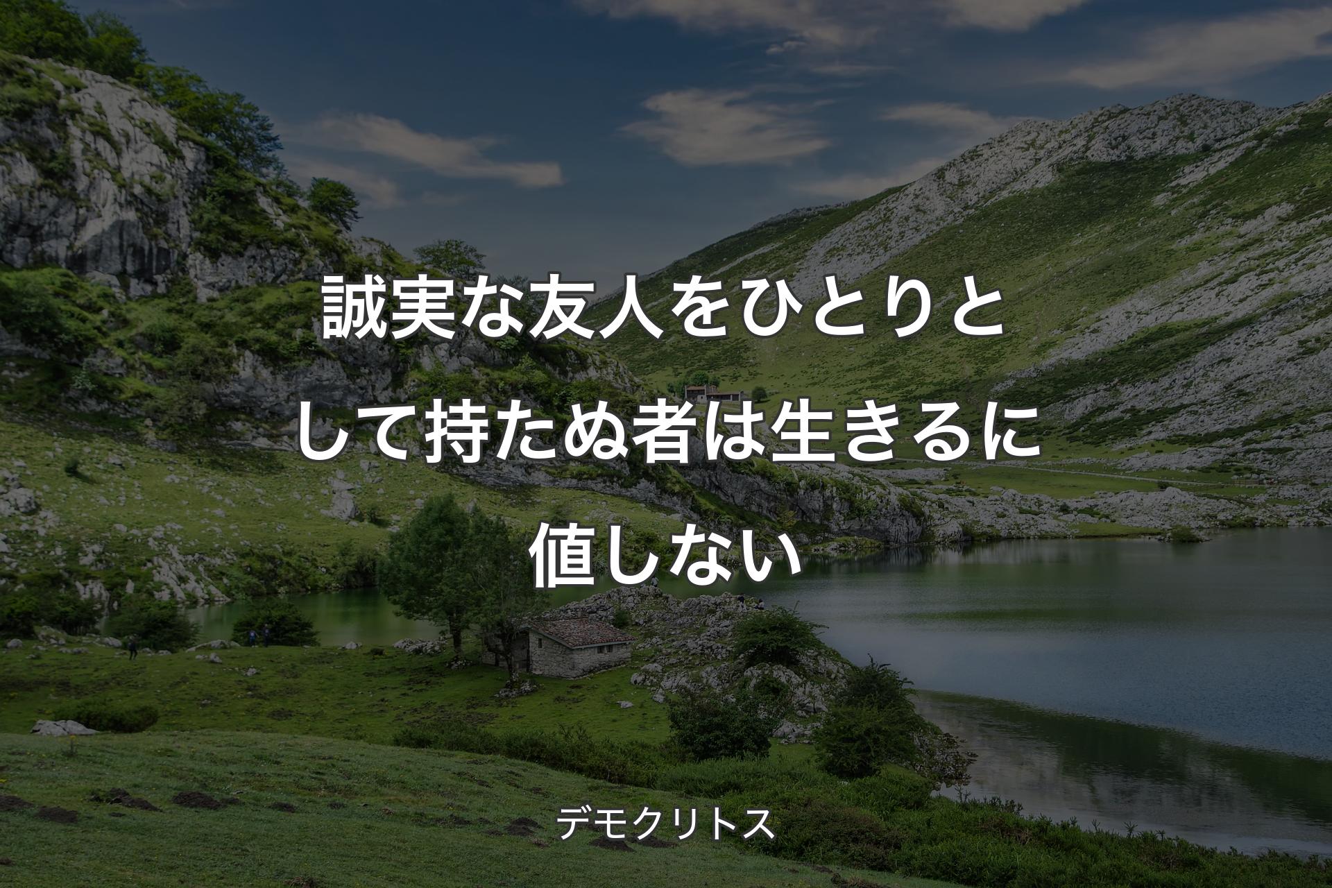 【背景1】誠実な友人をひとりとして持たぬ者は生きるに値しない - デモクリトス