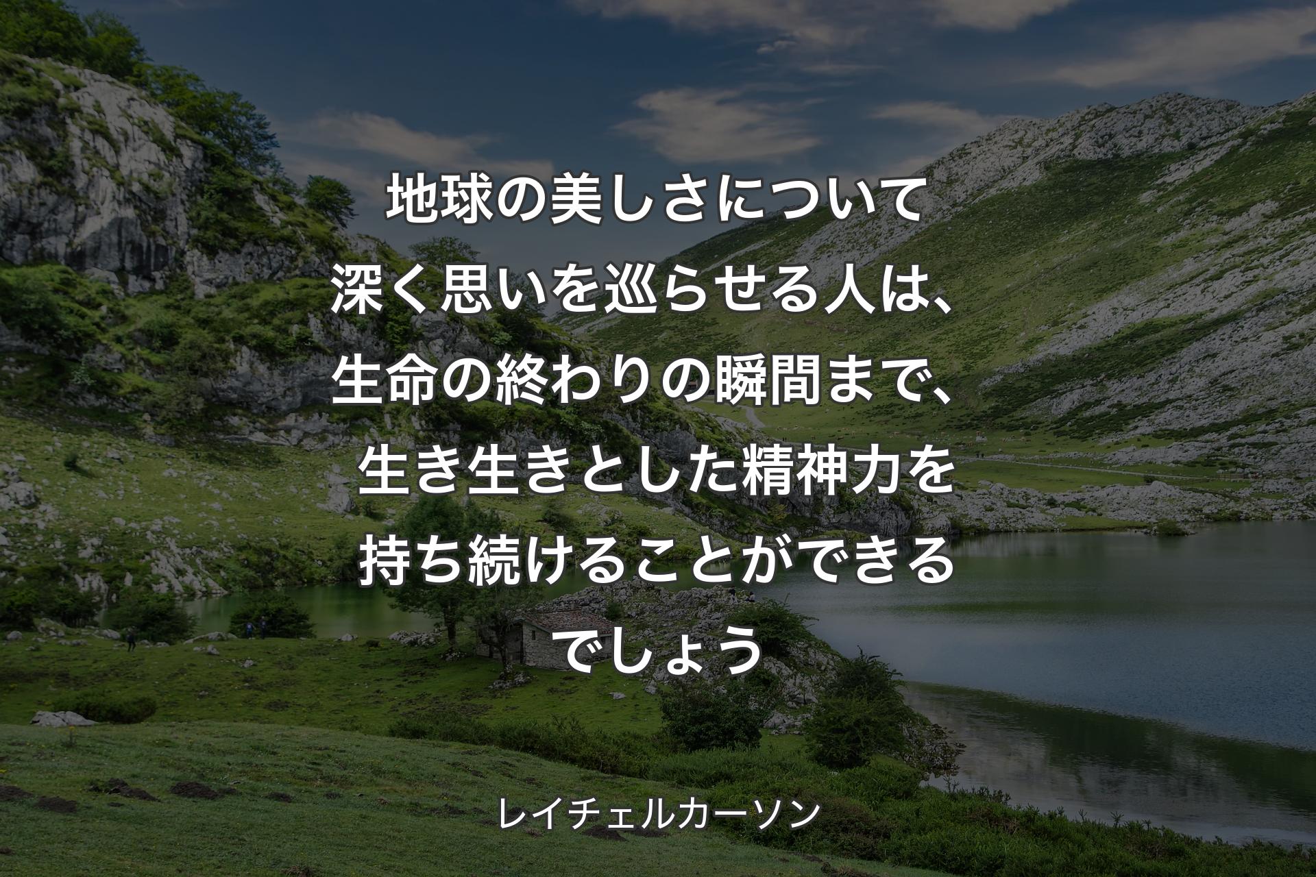 地球の美しさについて深く思いを巡らせる人は、生命の終わりの瞬間まで、生き生きとした精神力を持ち続けることができるでしょう - レイチェルカーソン