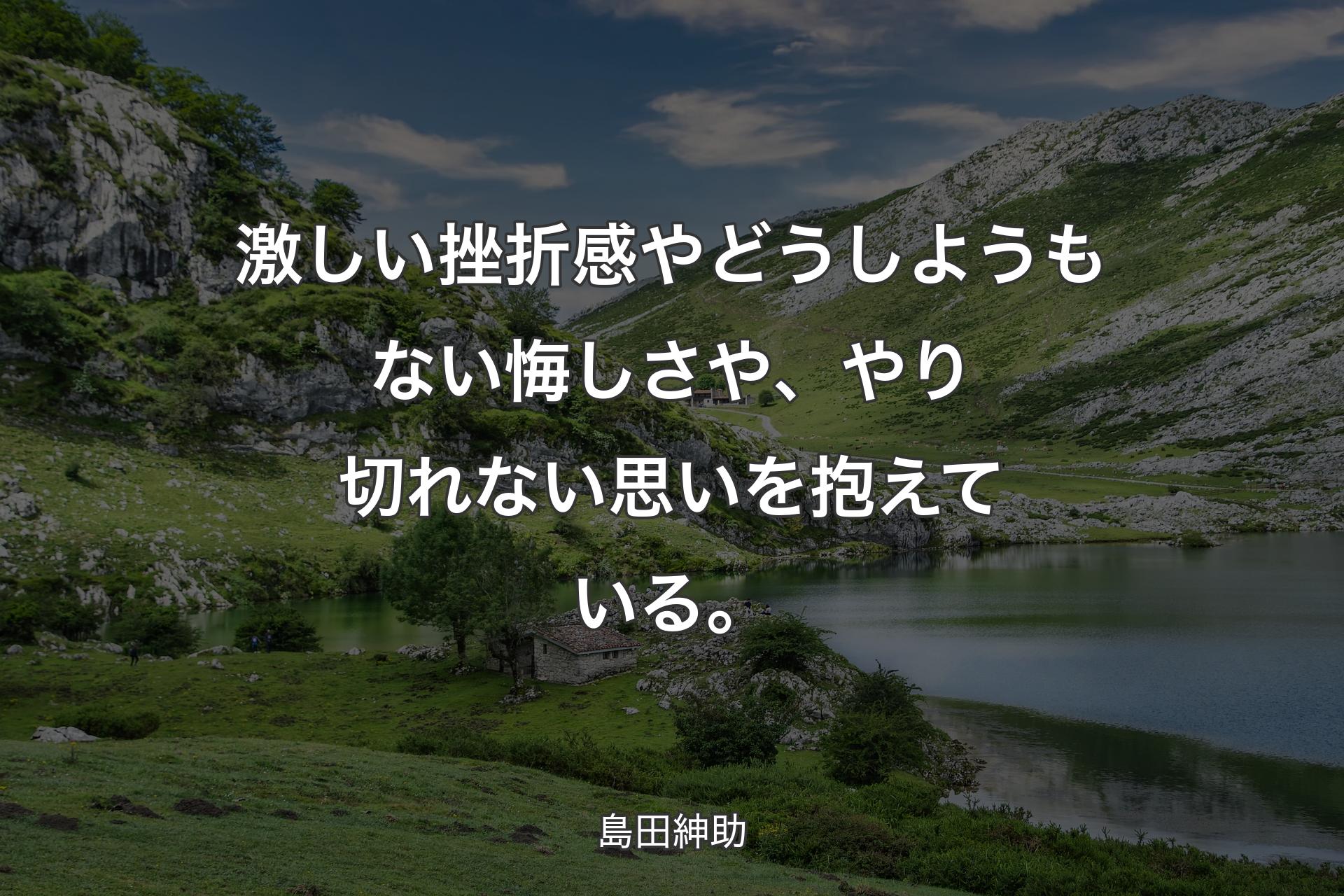 【背景1】激しい挫折感やどうしようもない悔しさや、やり切れない思いを抱えている。 - 島田紳助