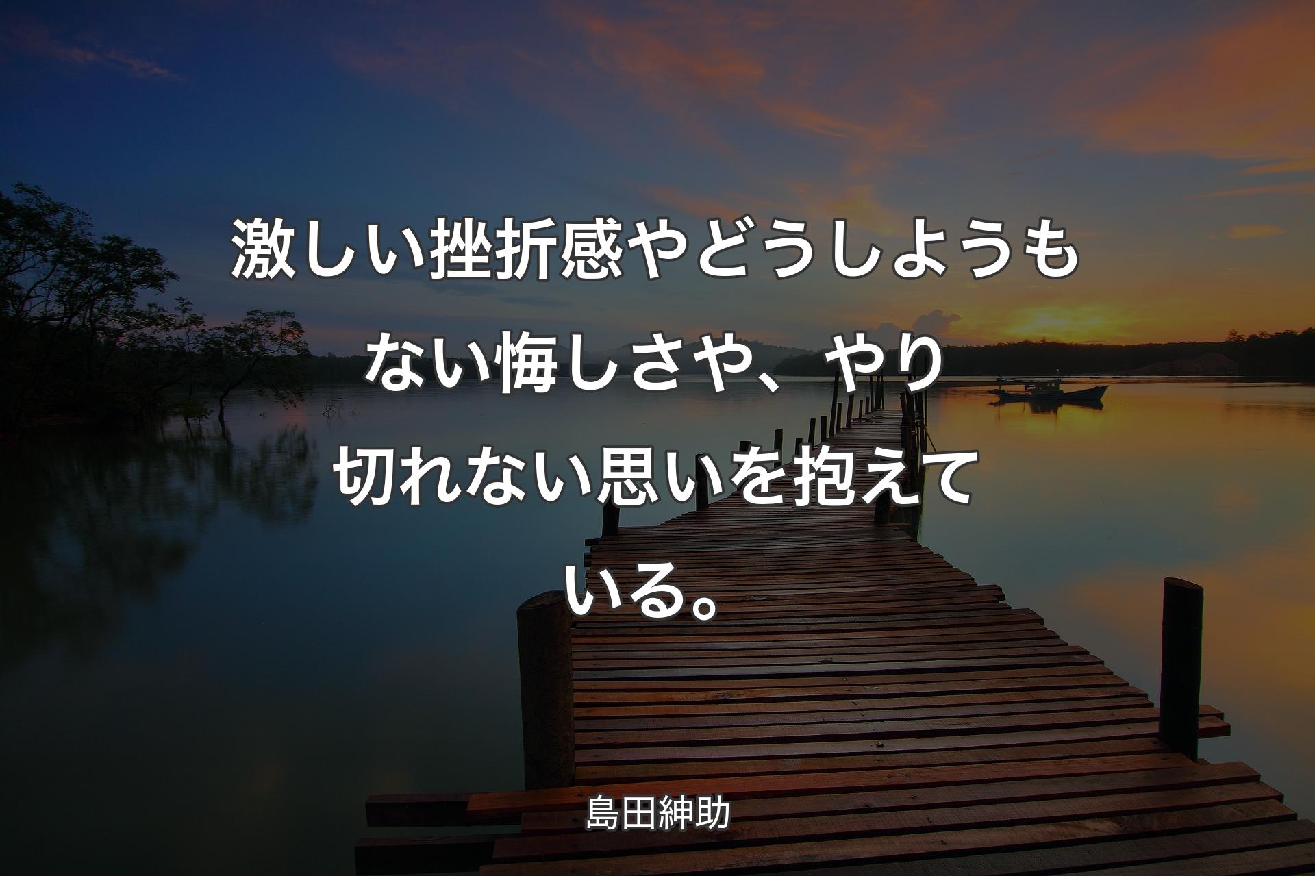 【背景3】激しい挫折感やどうしようもない悔しさや、やり切れない思いを抱えている。 - 島田紳助