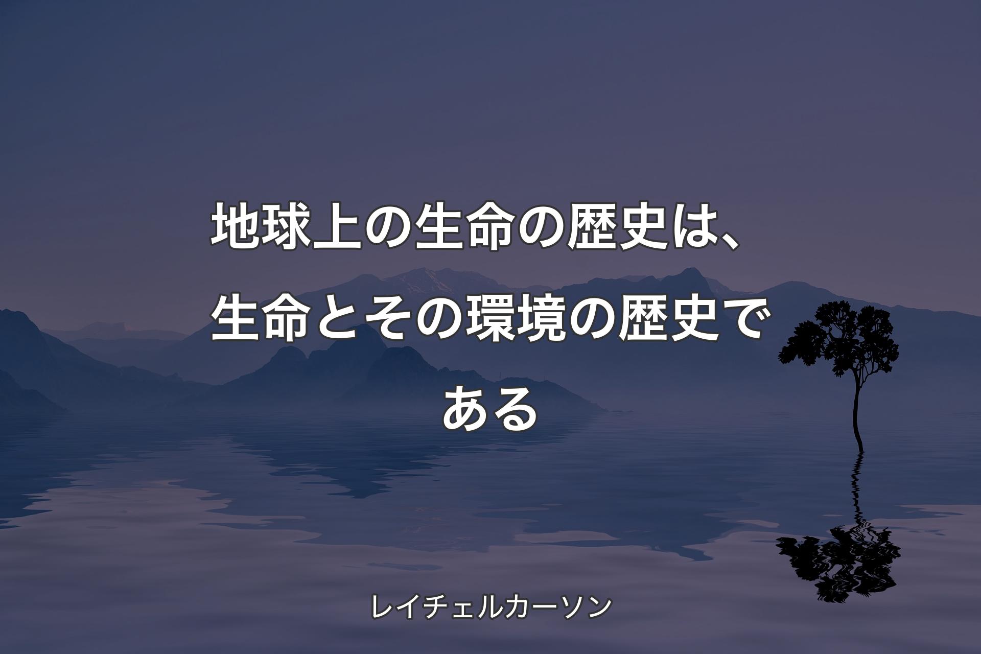 【背景4】地球上の生命の歴史は、生命とその環境の歴史である - レイチェルカーソン