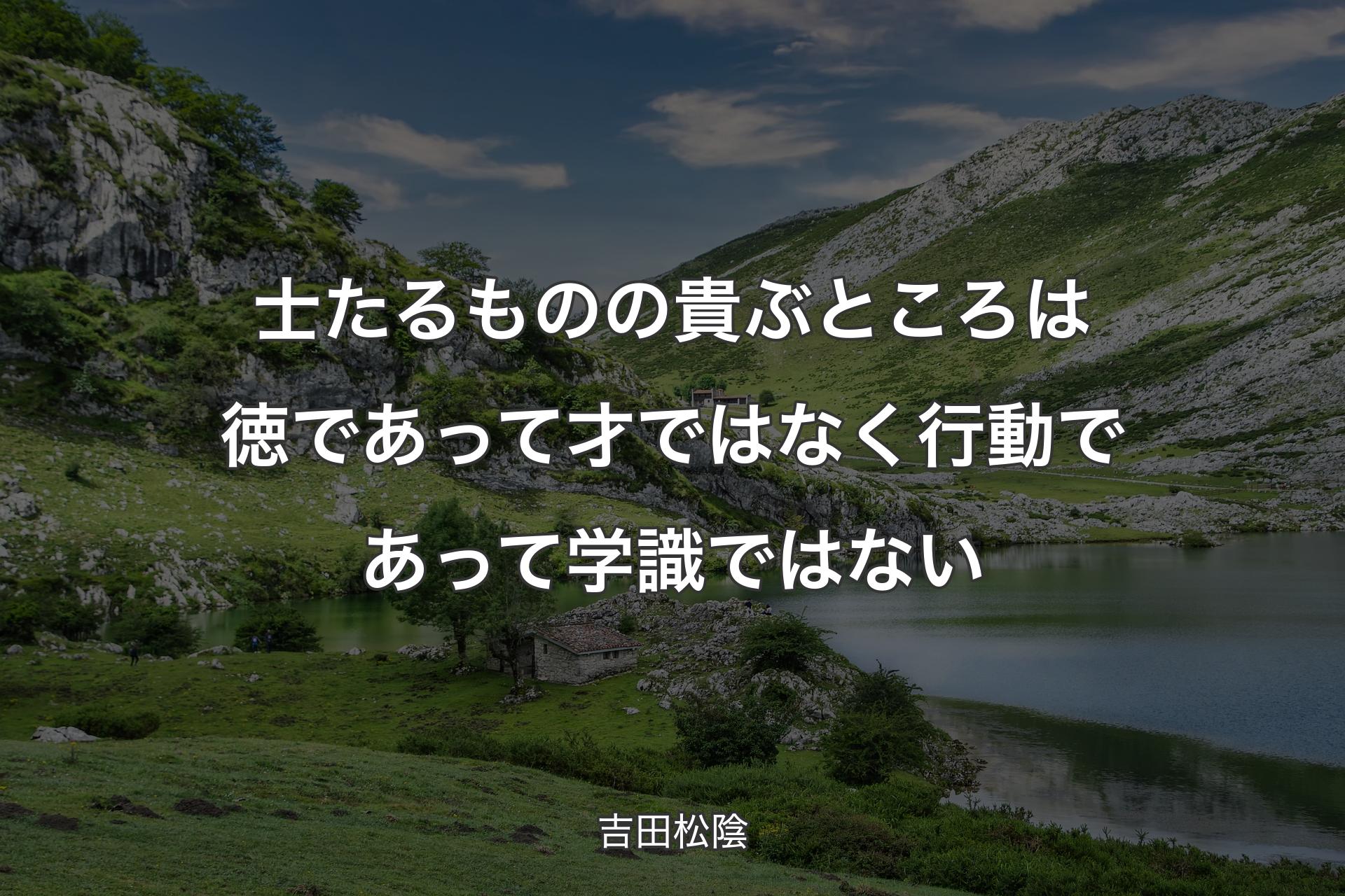 士たるものの貴ぶところは徳であって才ではなく行動であって学識ではない - 吉田松陰