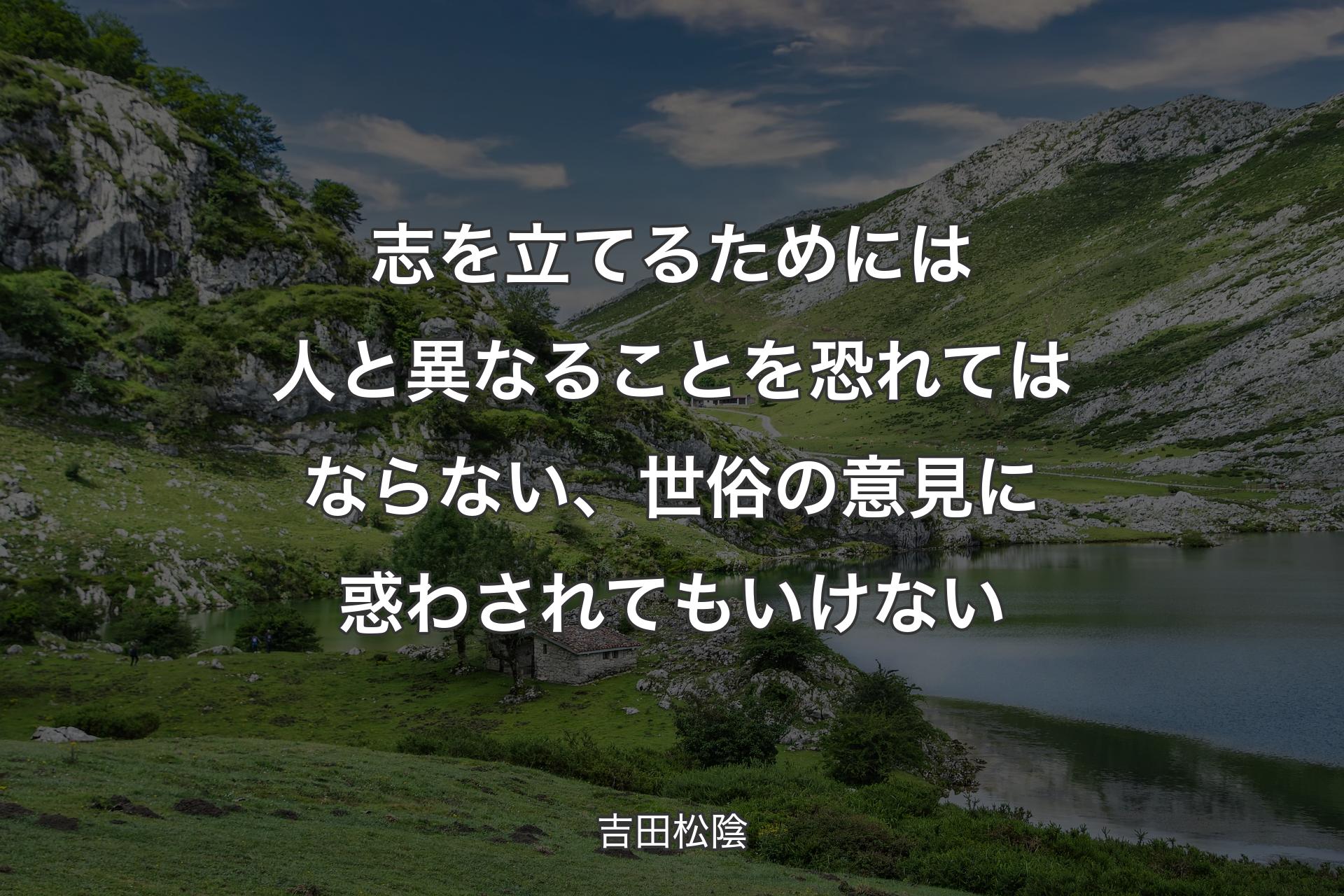 志を立てるためには人と異なることを恐れてはならない、世俗の意見に惑わされてもいけない - 吉田松陰