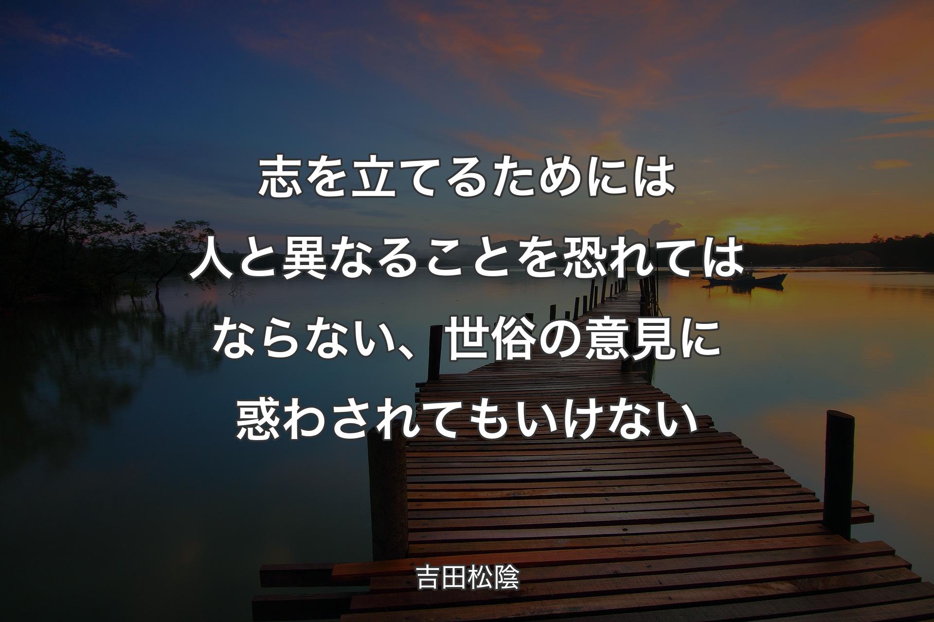 【背景3】志を立てるためには人と異なることを恐れて��はならない、世俗の意見に惑わされてもいけない - 吉田松陰