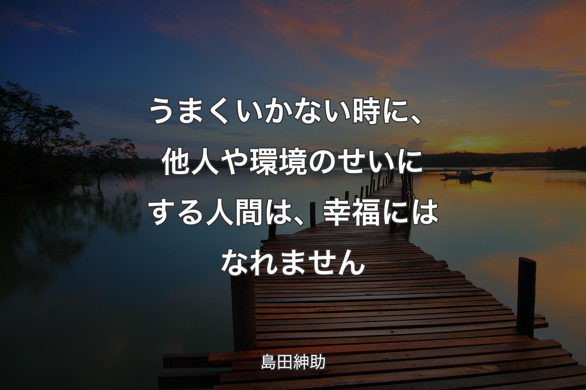 【背景3】うまくいかない時に、他人や環境のせいにする人間は、幸福にはなれません - 島田紳助