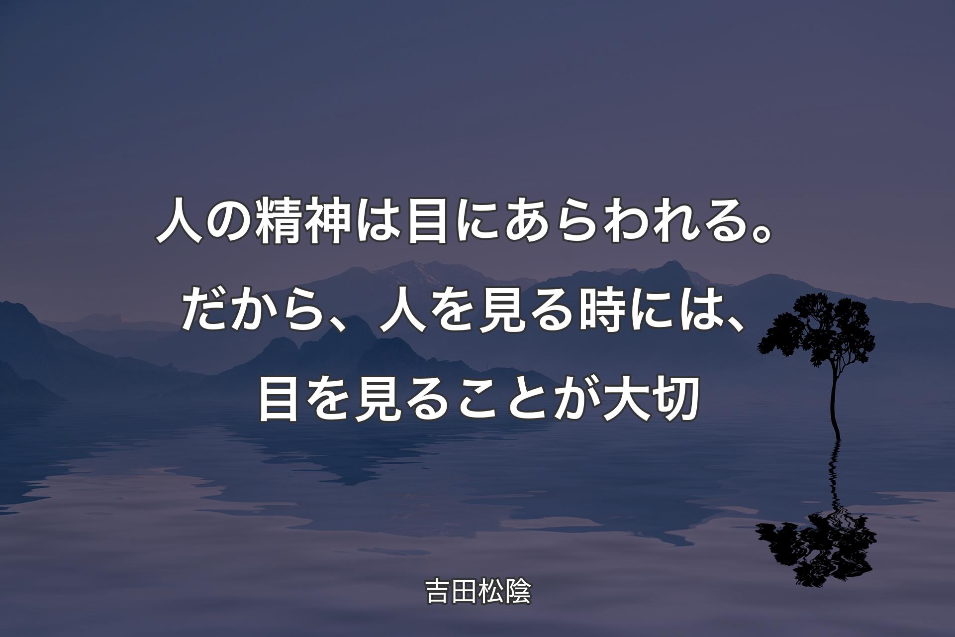 【背景4】人の精神は目にあらわれる。だから、人を見る時には、目を見ることが大切 - 吉田松陰