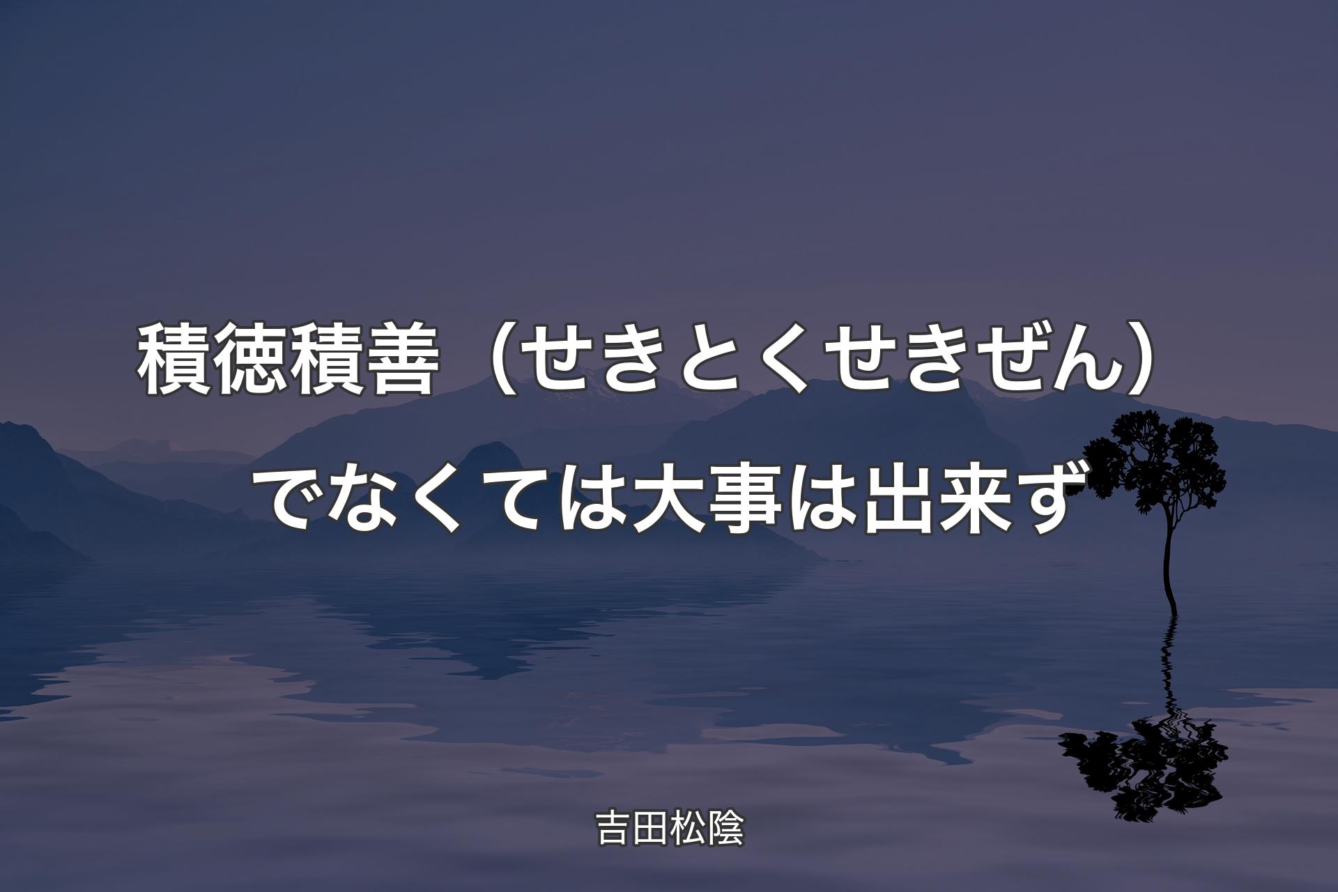 積徳積善（せきとくせきぜん）でなくては大事は出来ず - 吉田松陰