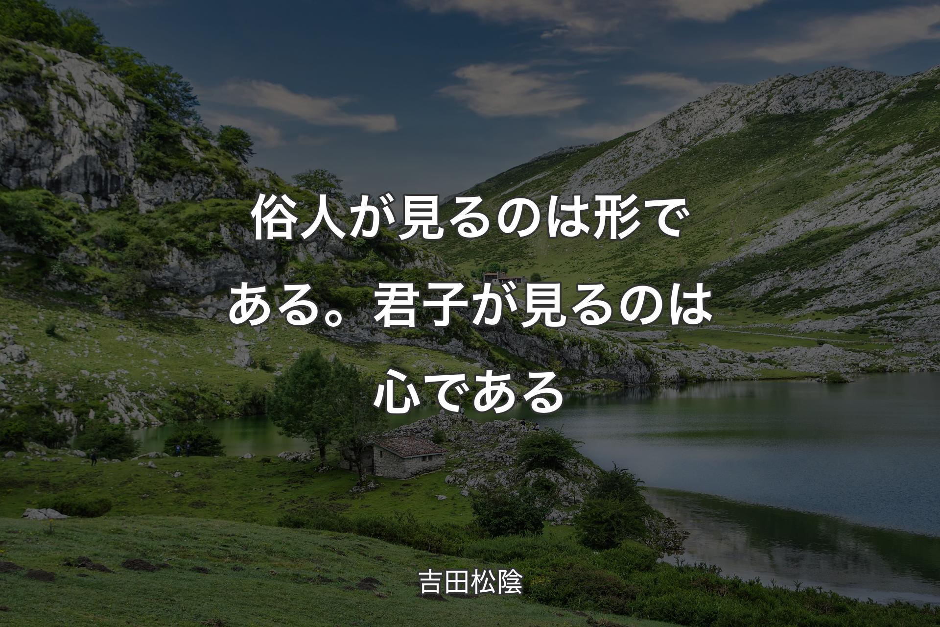 【背景1】俗人が見るのは形である。君子が見るのは心である - 吉田松陰