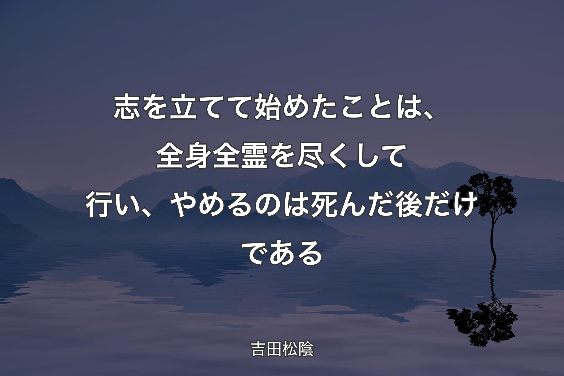 【背景4】志を立てて始めたことは、全身全霊を尽くして行い、やめるのは死んだ後だけである - 吉田松陰