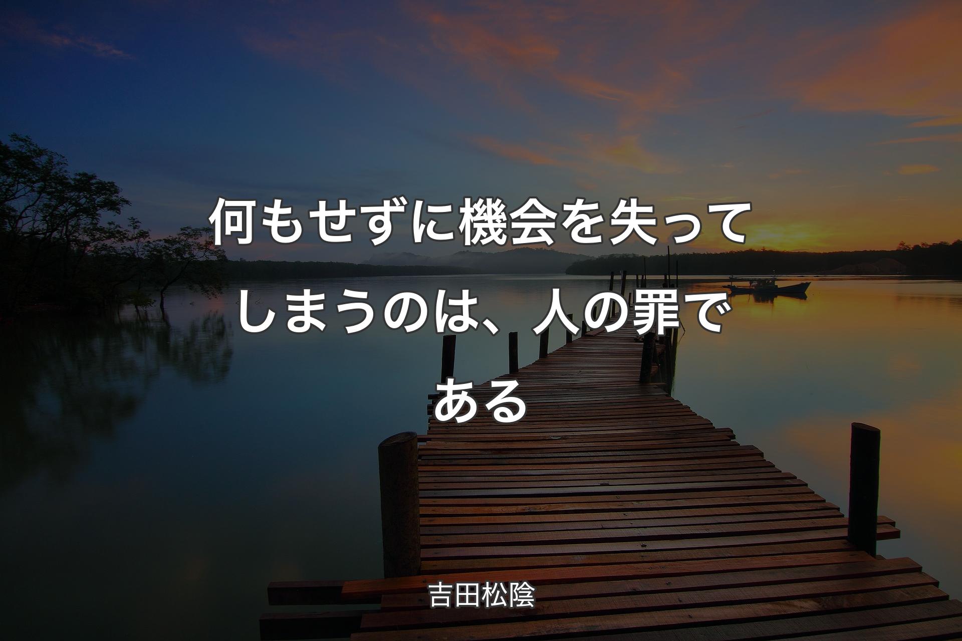 【背景3】何もせずに機会を失ってしまうのは、人の罪である - 吉田松陰