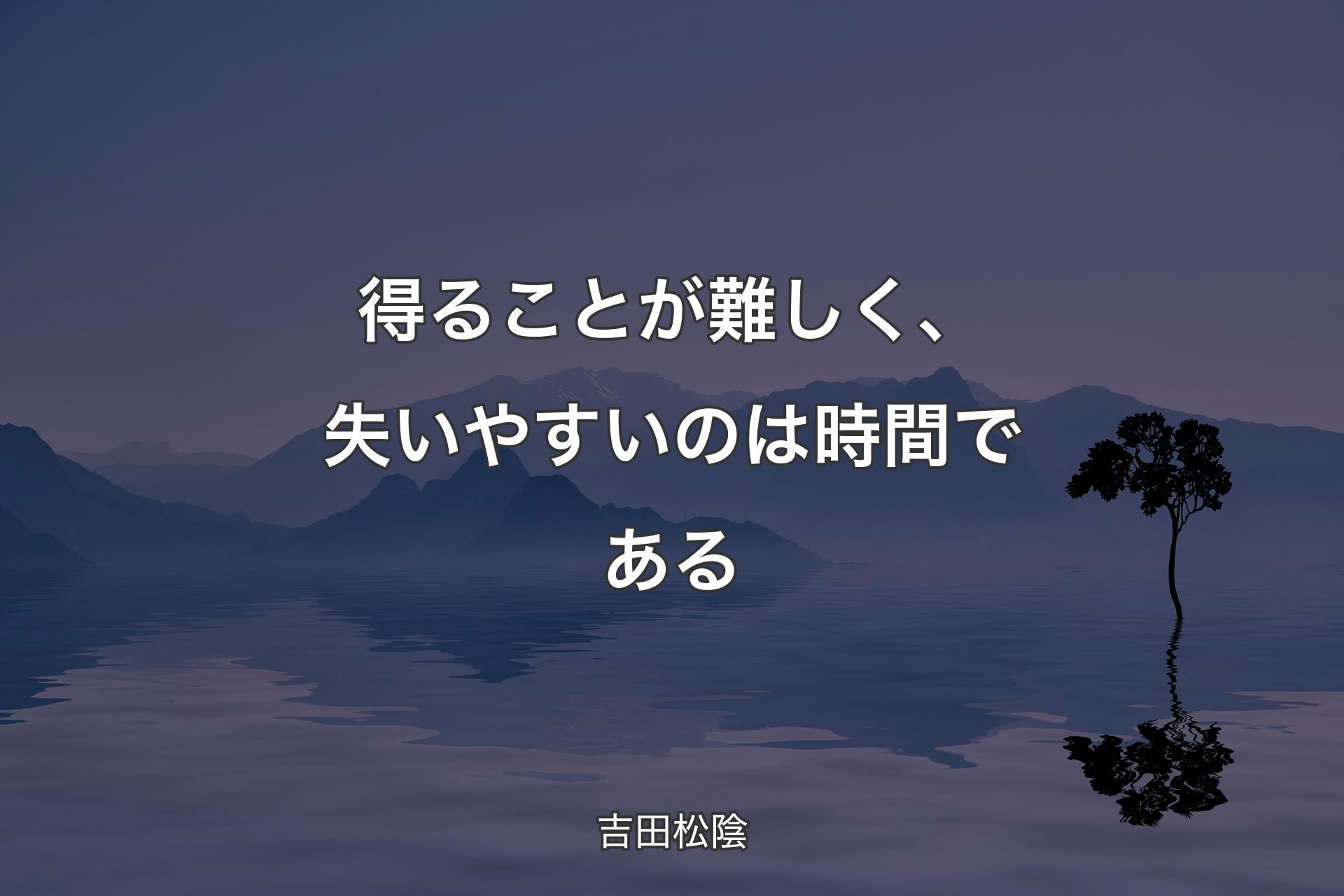 【背景4】得ることが難しく、失いやすいのは時間である - 吉田松陰