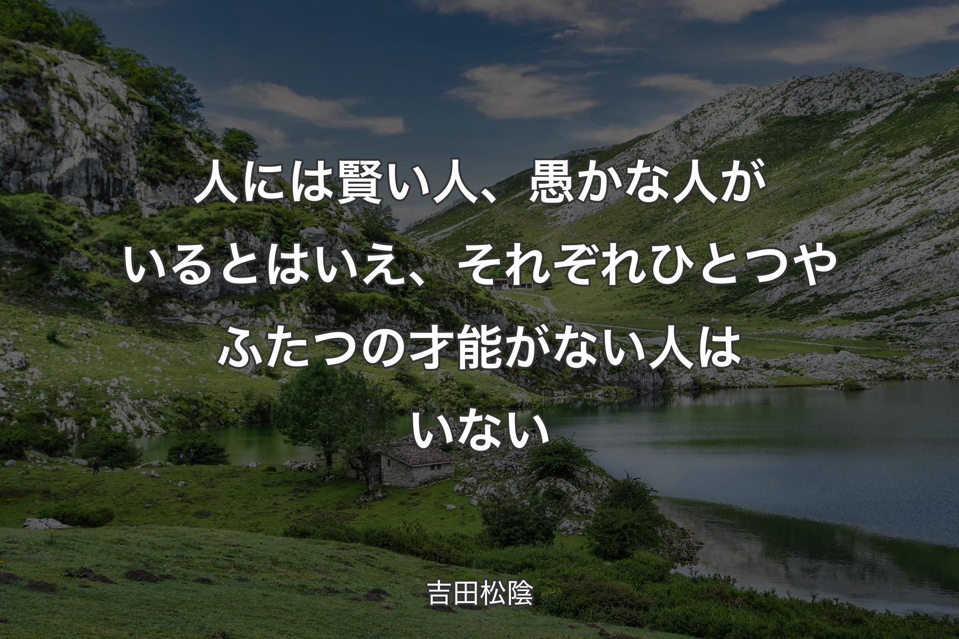 【背景1】人には賢い人、愚かな人がいるとはいえ、それぞれひとつやふたつの才能がない人はいない - 吉田松陰