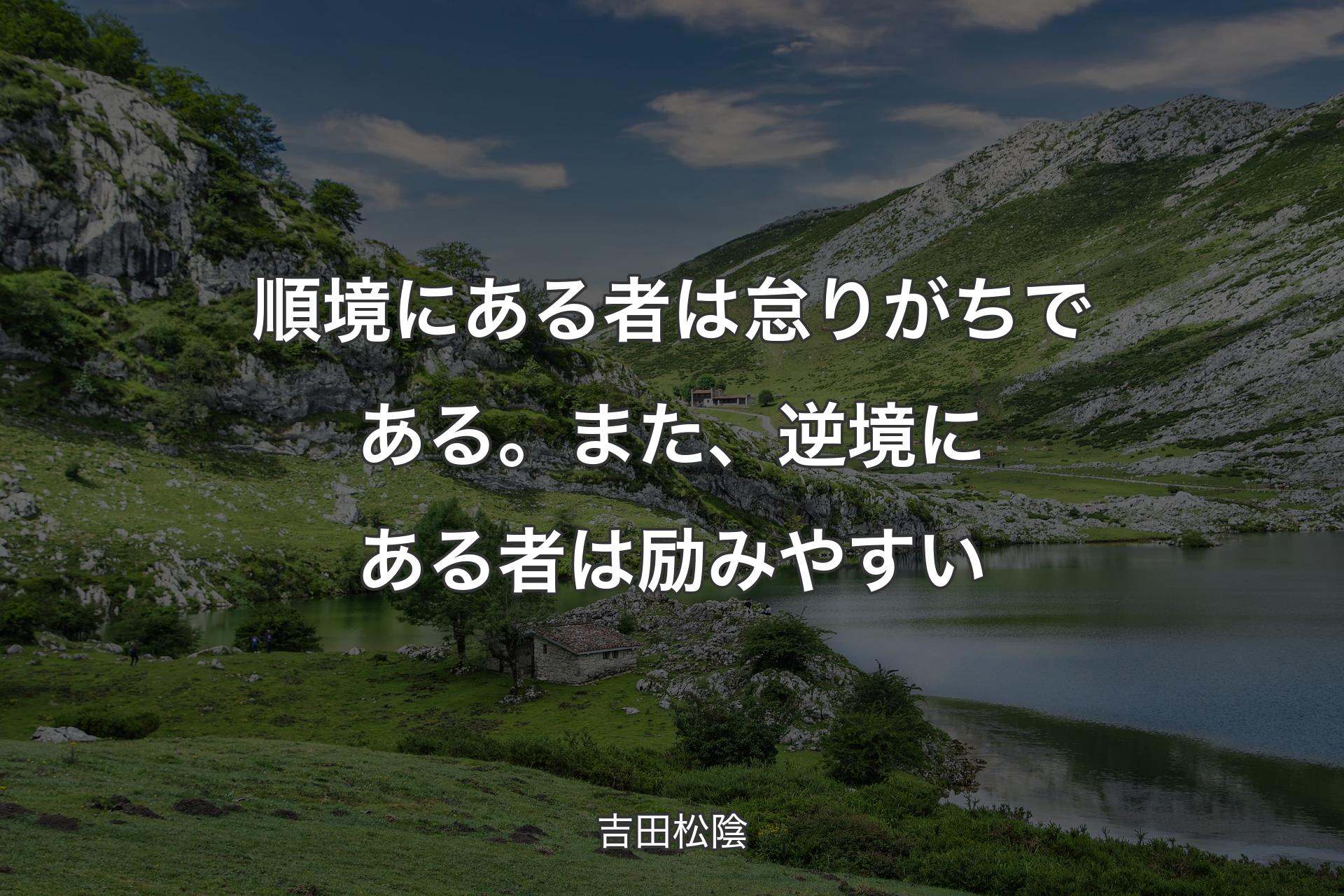 【背景1】順境にある者は怠りがちである。また、逆境にある者は励みやすい - 吉田松陰