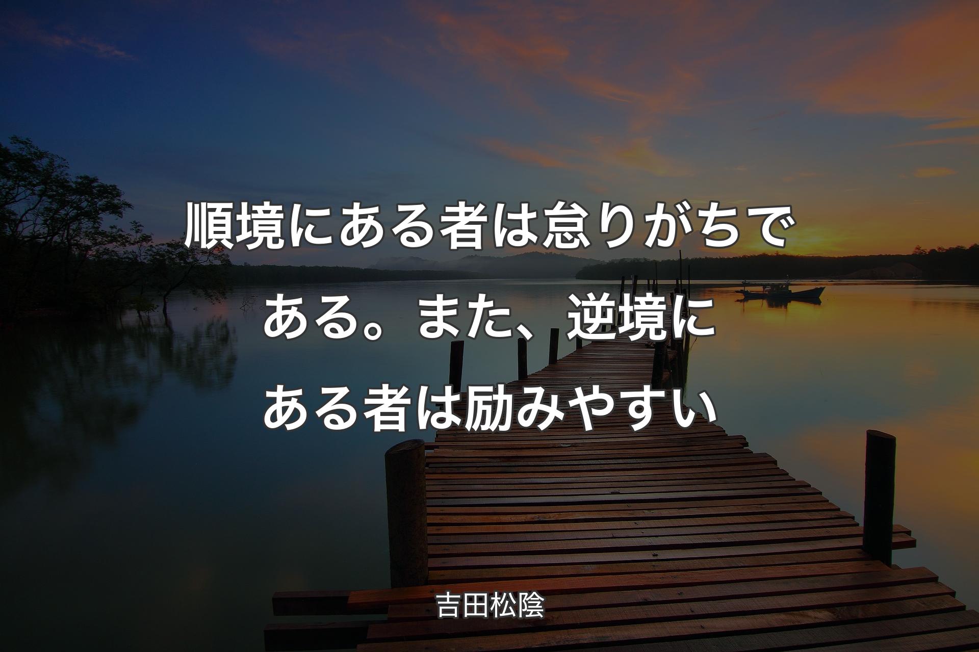 【背景3】順境にある者は怠りがちである。また、逆境にある者は励みやすい - 吉田松陰