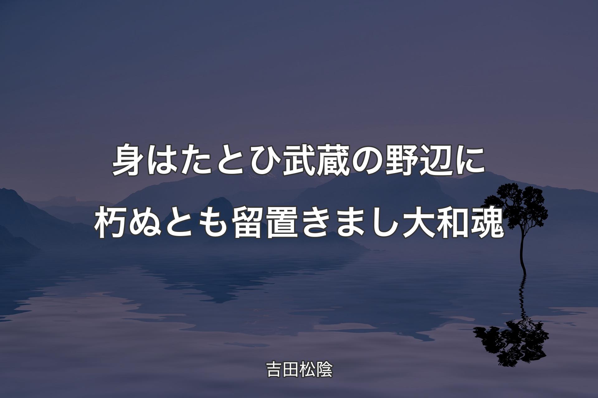 【背景4】身はたとひ 武蔵の野辺に朽ぬとも 留置きまし大和魂 - 吉田松陰