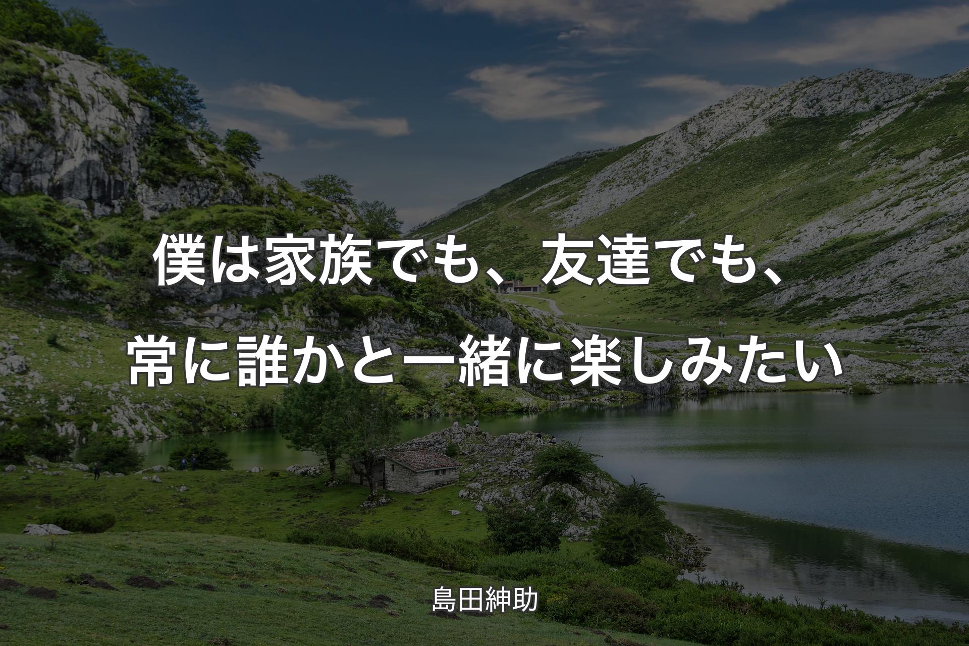 【背景1】僕は家族でも、友達でも、常に誰かと一緒に楽しみたい - 島田紳助