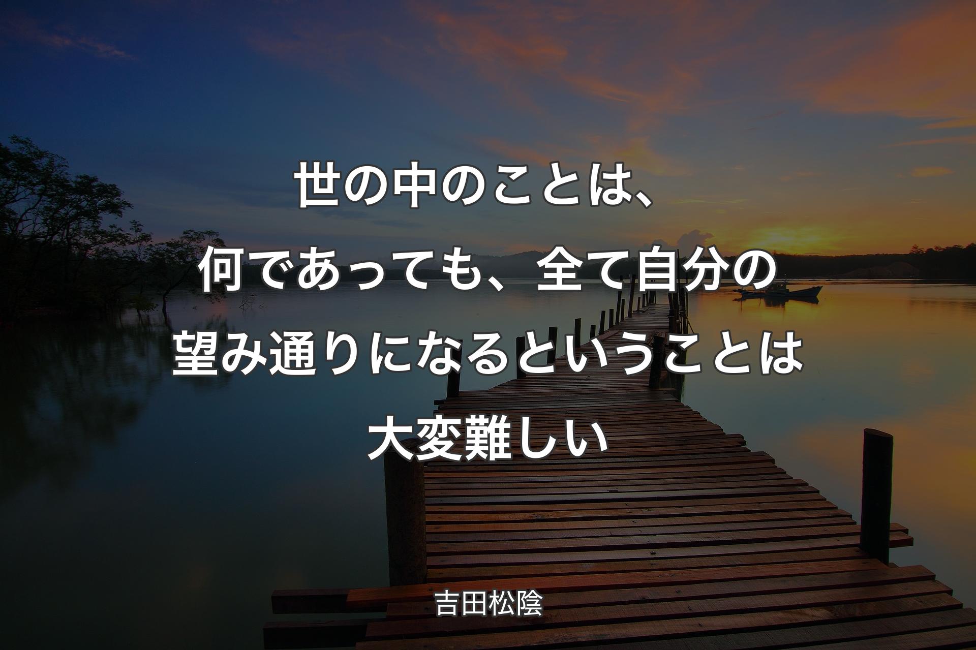 【背景3】世の中のことは、何であっても、全て自分の望み通りになるということは大変難しい - 吉��田松陰