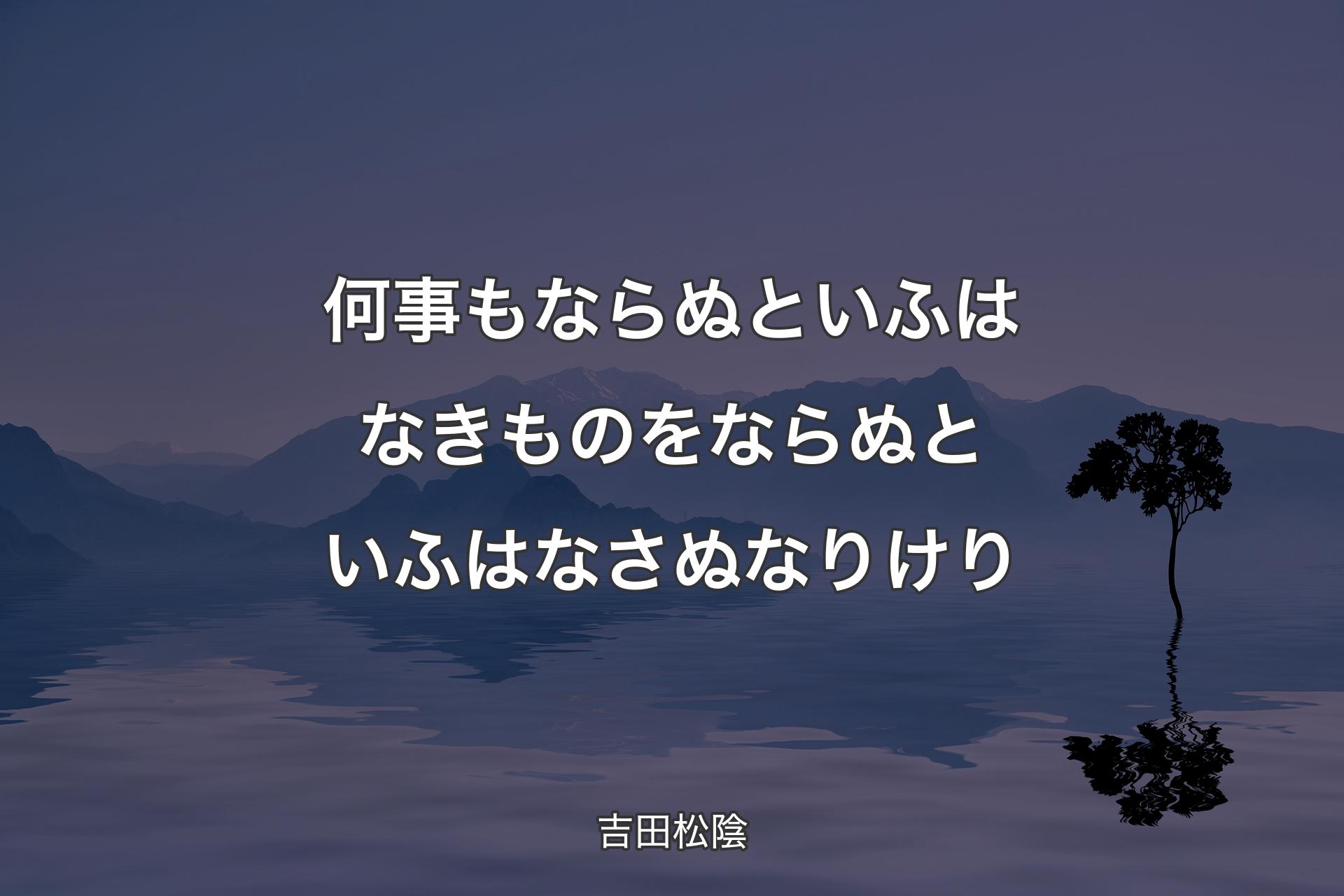 何事も ならぬとい��ふは なきものを ならぬといふは なさぬなりけり - 吉田松陰