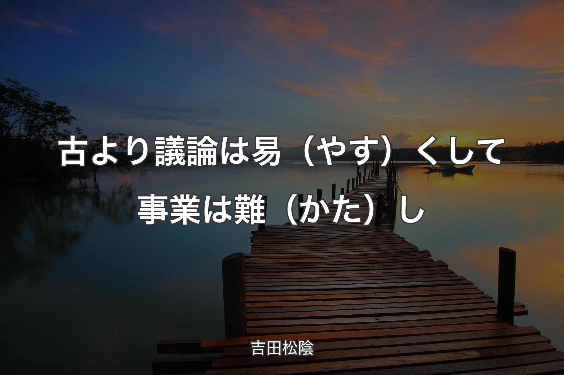 古より議論は易（やす）くして事業は難（かた）し - 吉田松陰