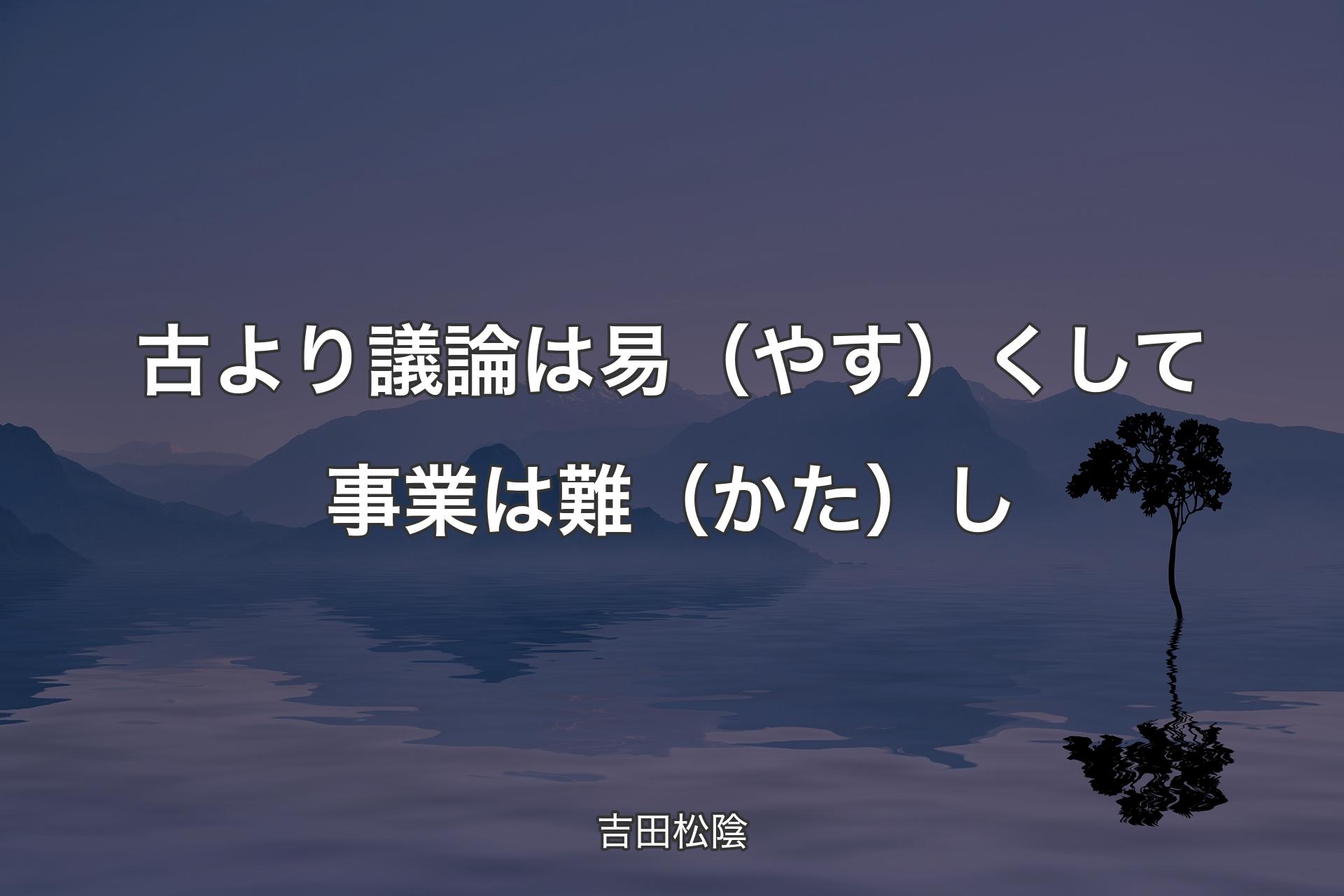 【背景4】古より議論は易（やす）くして事業は難（かた）し - 吉田松陰