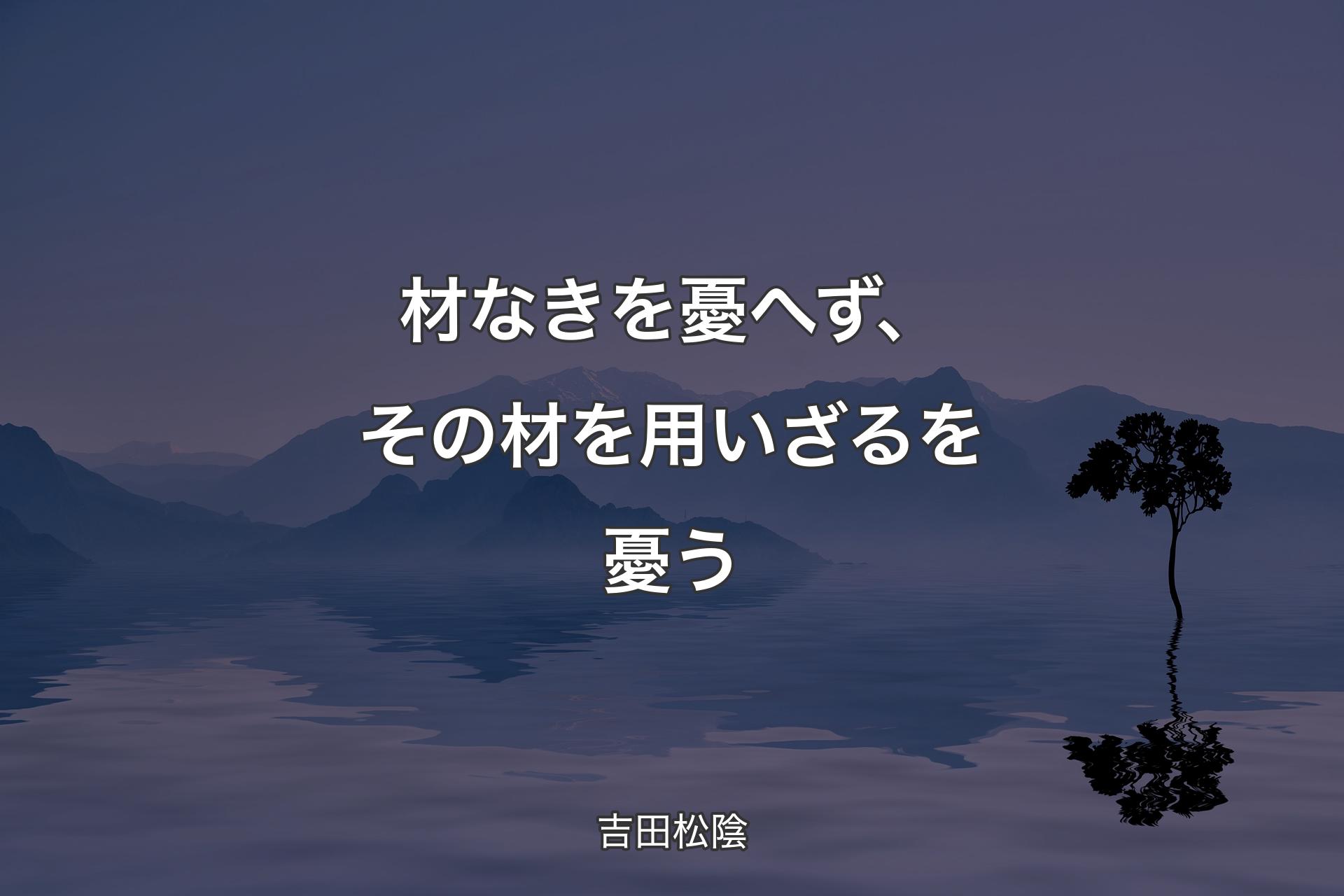 【背景4】材なきを憂へず、その材を用いざるを憂う - 吉田松陰