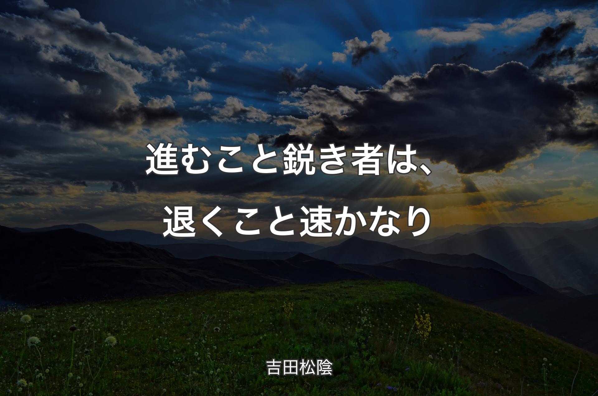 進むこと鋭き者は、退くこと速かなり - 吉田松陰