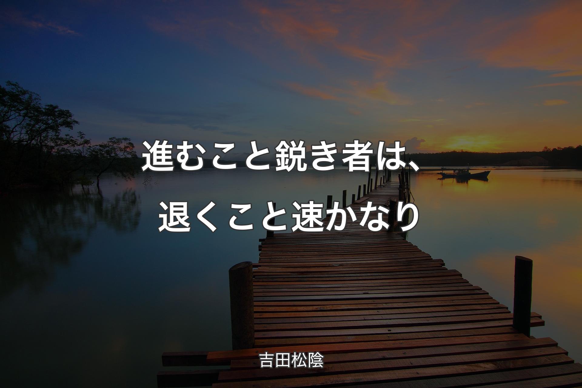 進むこと鋭き者は、退くこと速かなり - 吉田松陰