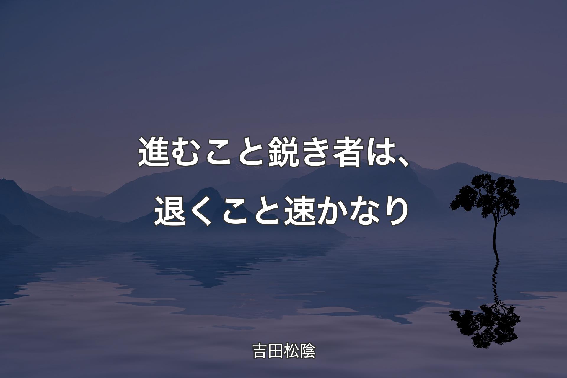 【背景4】進むこと鋭き者は、退くこと速かなり - 吉田松陰