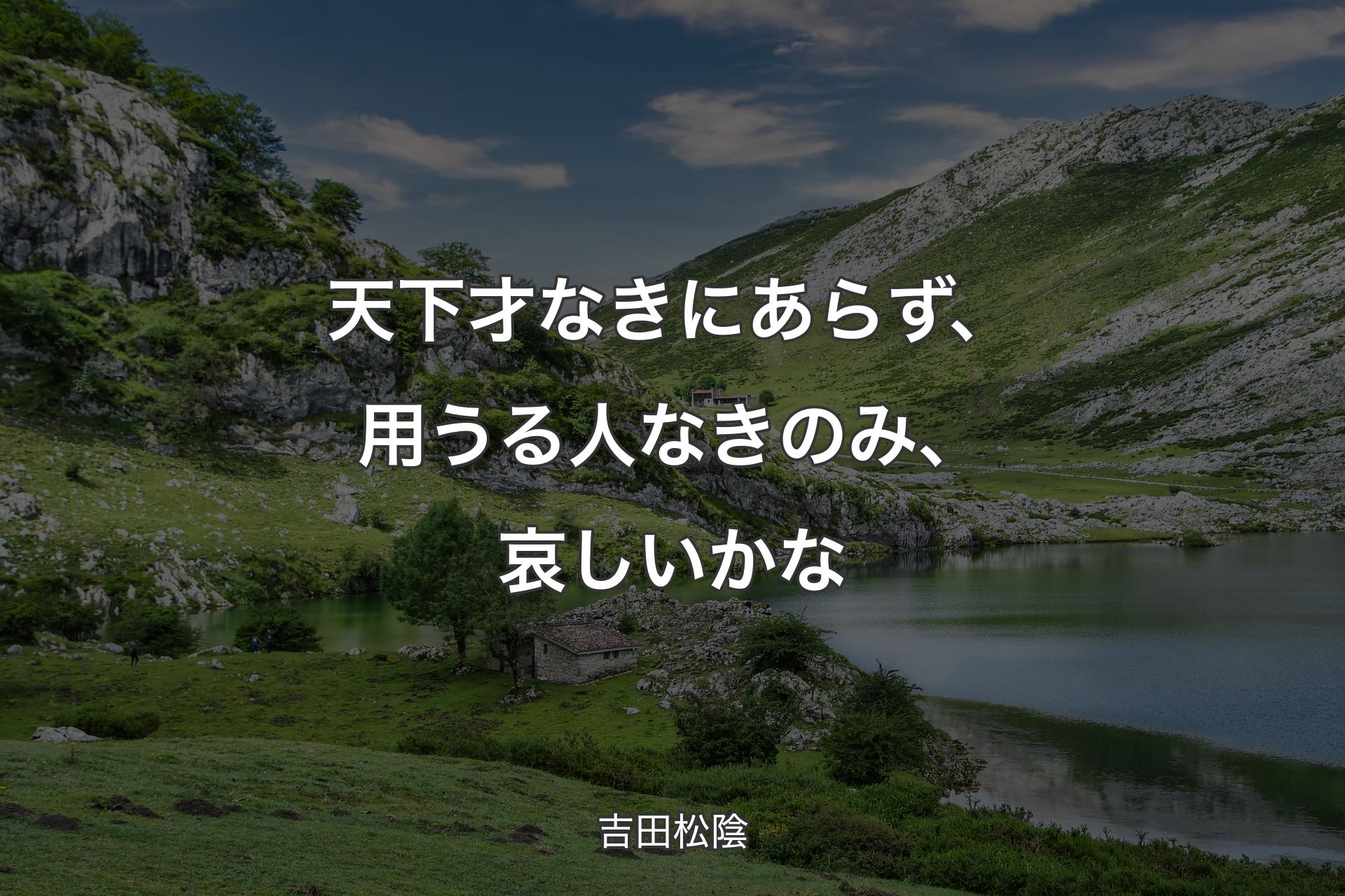 天下 才なきにあらず、用うる人なきのみ、哀しいかな - 吉田松陰