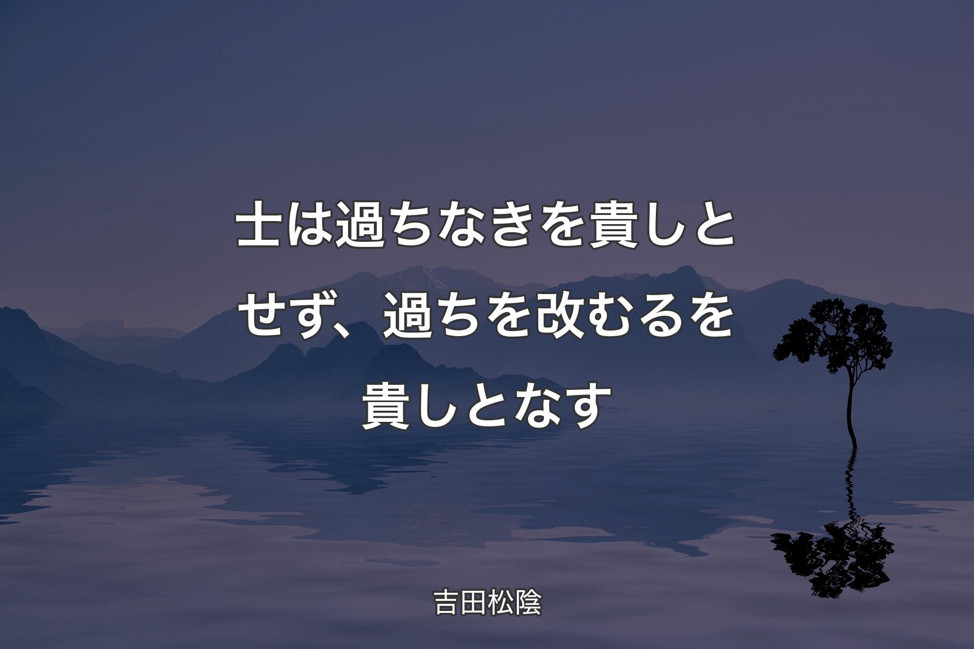 士は過ち��なきを貴しとせず、過ちを改むるを貴しとなす - 吉田松陰