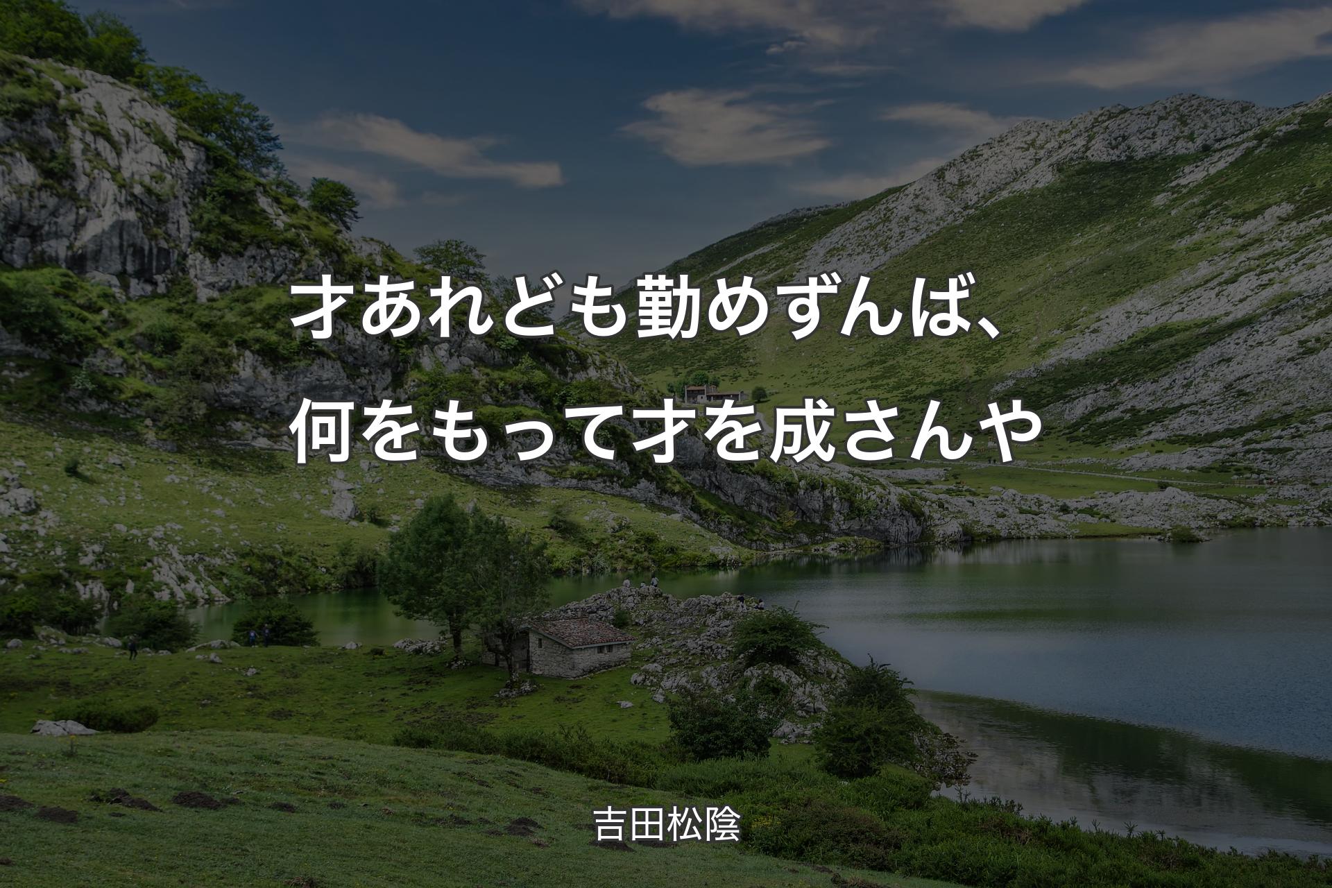 才あれども勤めずんば、何をもって才を成さんや - 吉田松陰