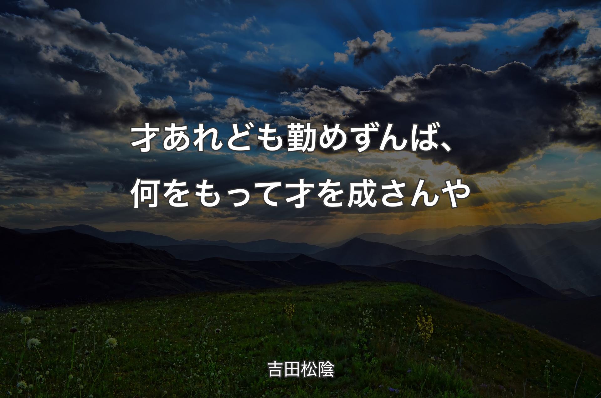 才あ�れども勤めずんば、何をもって才を成さんや - 吉田松陰