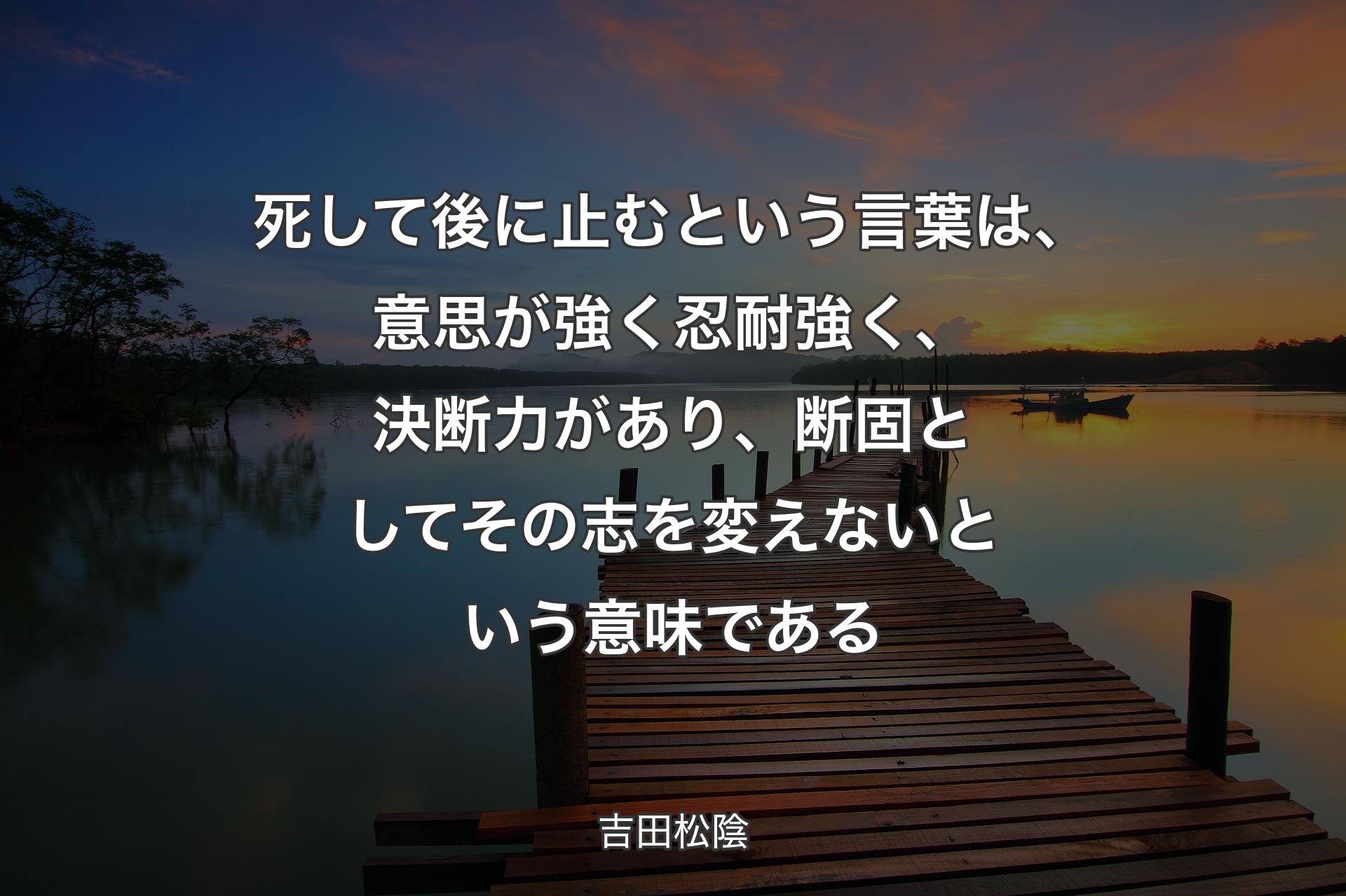 死して後に止むという言葉は、意思が強く�忍耐強く、決断力があり、断固としてその志を変えないという意味である - 吉田松陰