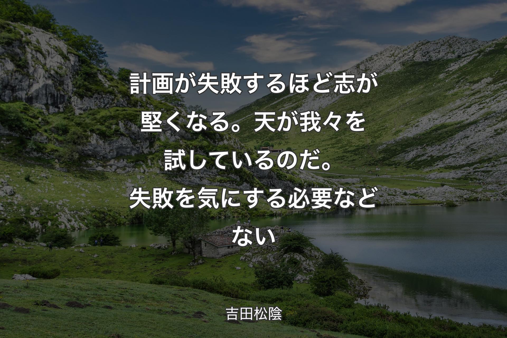 【背景1】計画が失敗するほど志が堅くなる。天が我々を試しているのだ。失敗を気にする必要などない - 吉田松陰