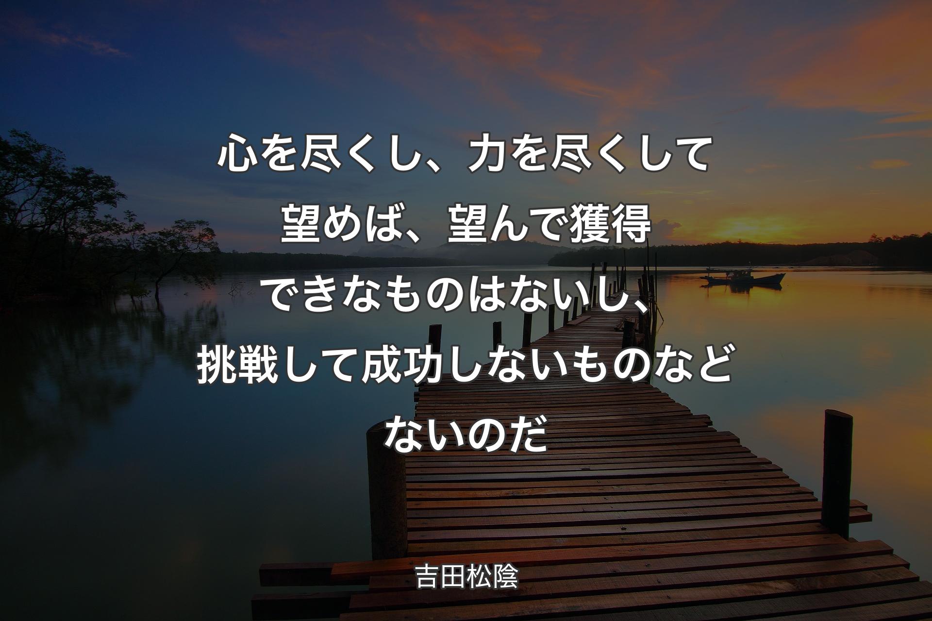 【背景3】心を尽くし、力を尽くして望めば、望んで獲得できなものはないし、挑戦して成功しないものなどないのだ - 吉田松陰