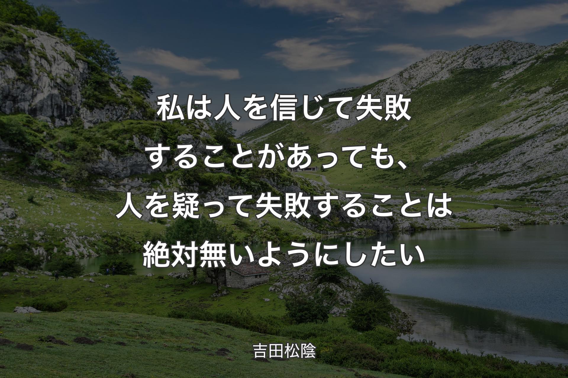 【背景1】私は人を信じて失敗することがあっても、人を疑って失敗することは絶対無いようにしたい - 吉田松陰