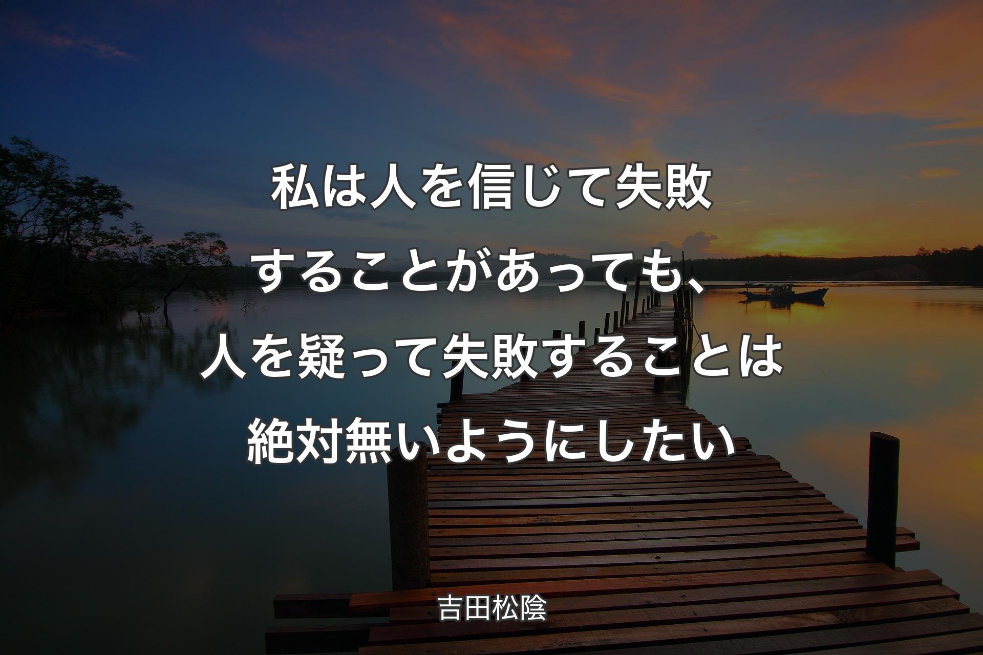 【背景3】私は人を信じて失敗することがあっても、人を疑って失敗することは絶対無いようにしたい - 吉田松陰