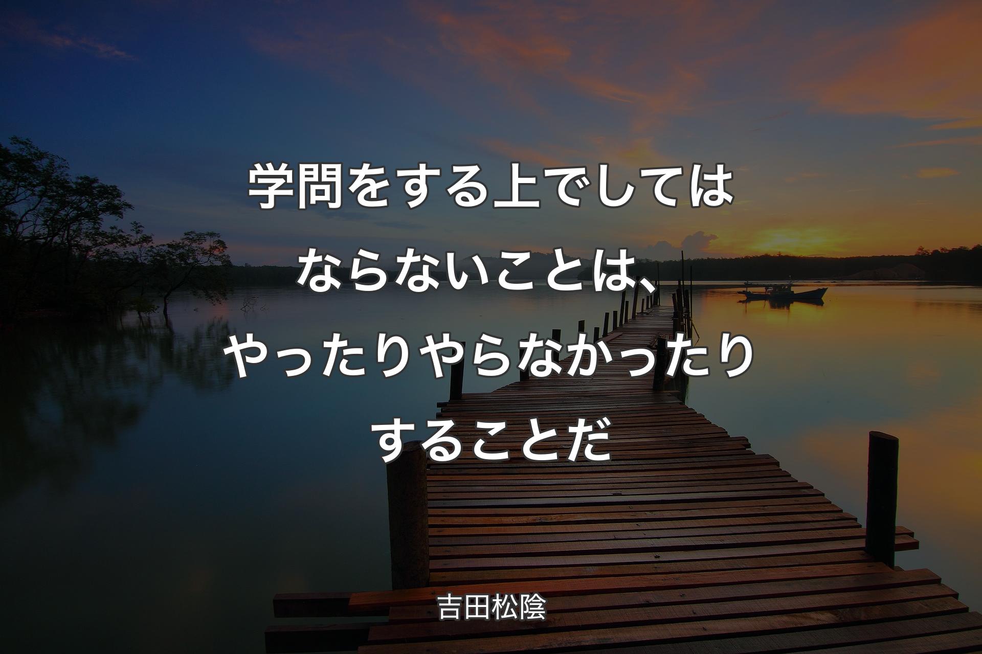 【背景3】学問をする上でしてはならないことは、やったりやらなかったりすることだ - 吉田松陰