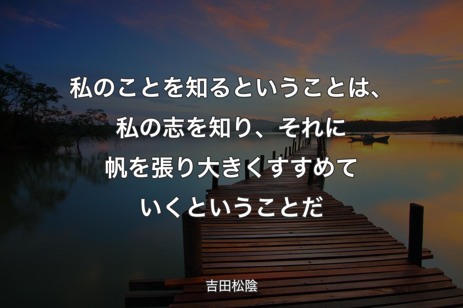 【背景3】私のことを知るということは、私��の志を知り、それに帆を張り大きくすすめていくということだ - 吉田松陰