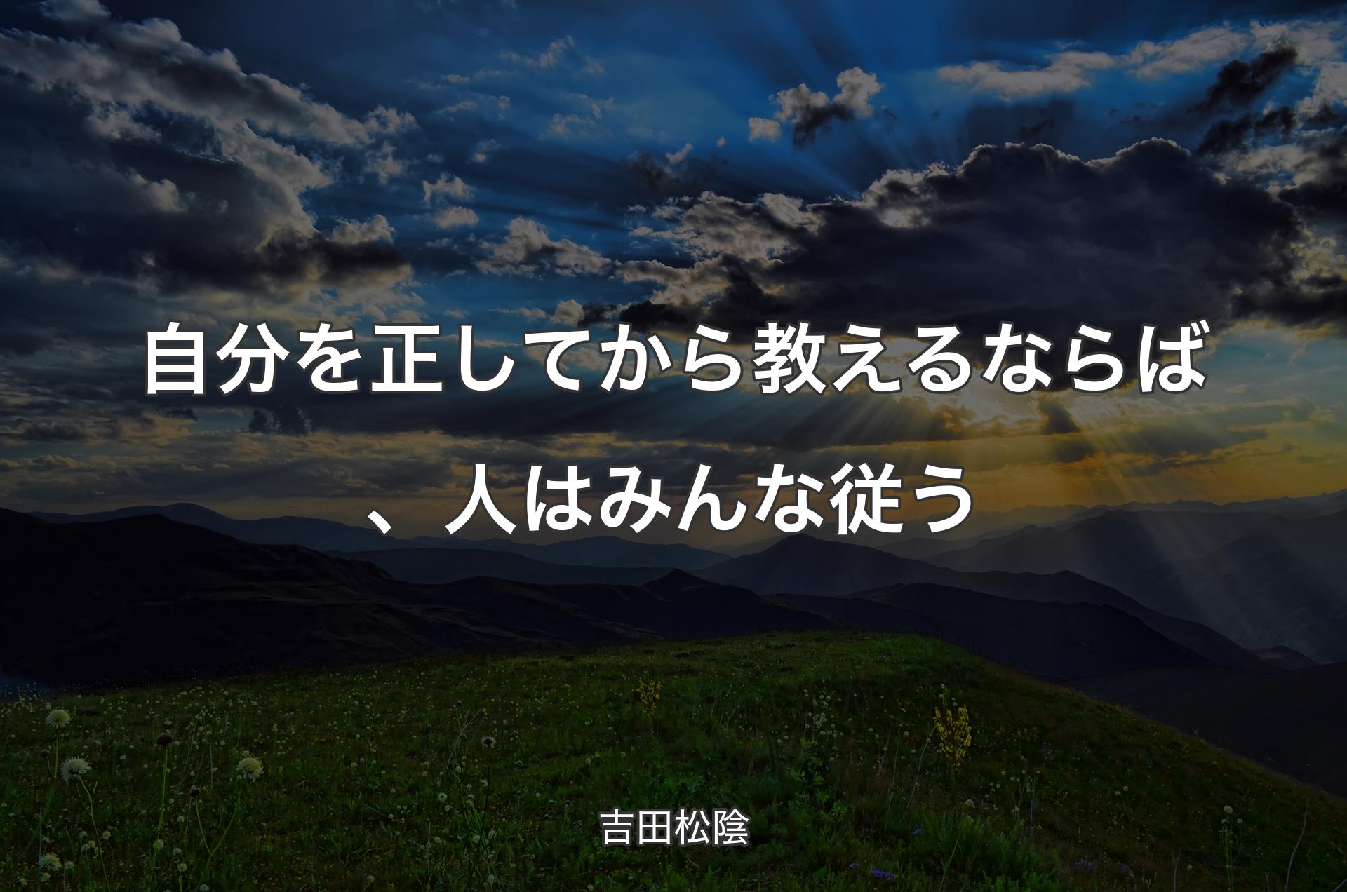 自分を正してから教えるならば、人はみんな従う - 吉田松陰