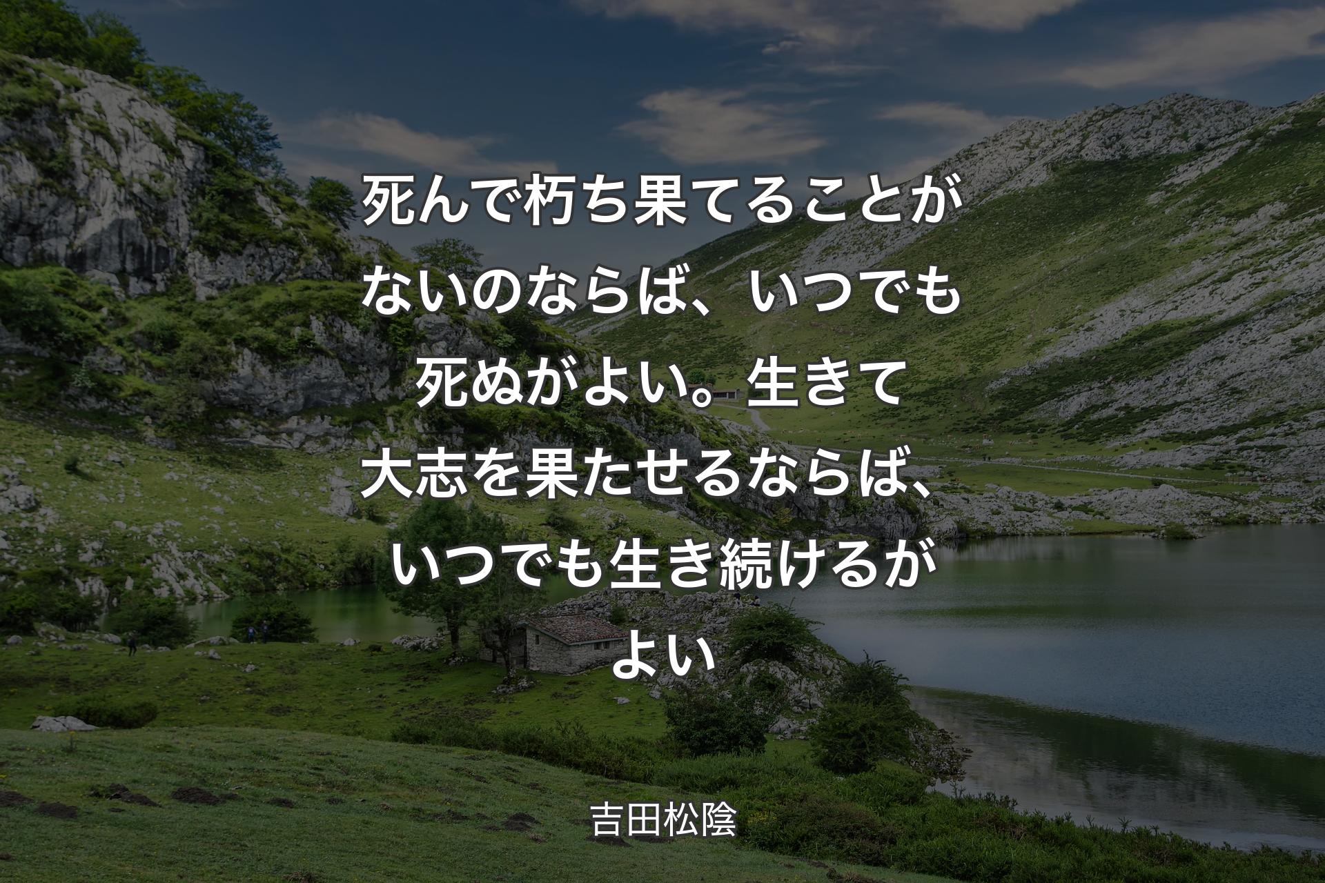 【背景1】死んで朽ち果てることがないのならば、いつでも死ぬがよい。生きて大志を果たせるならば、いつでも生き続けるがよい - 吉田松陰