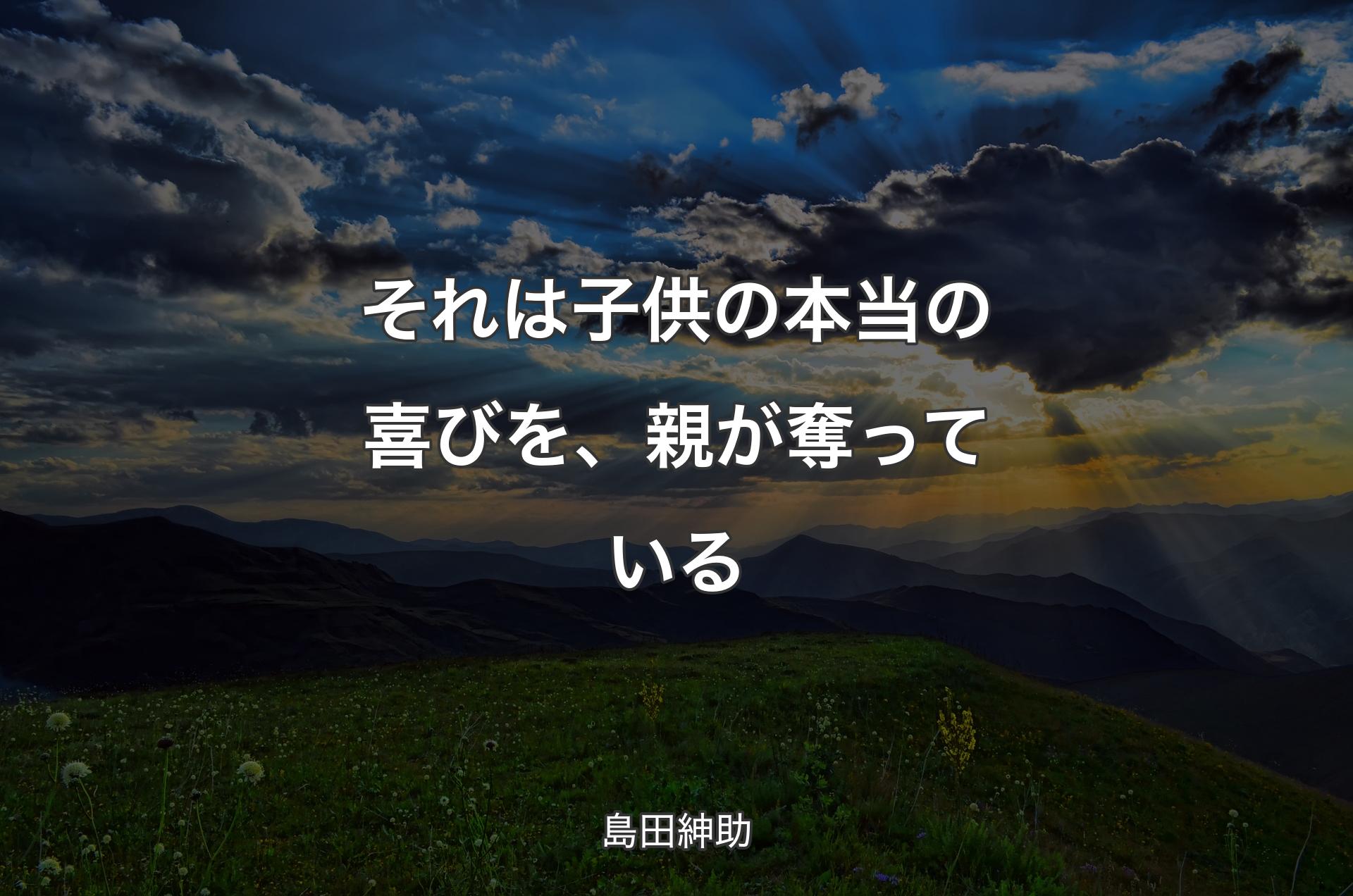 それは子供の本当の喜びを、親が奪っている - 島田紳助